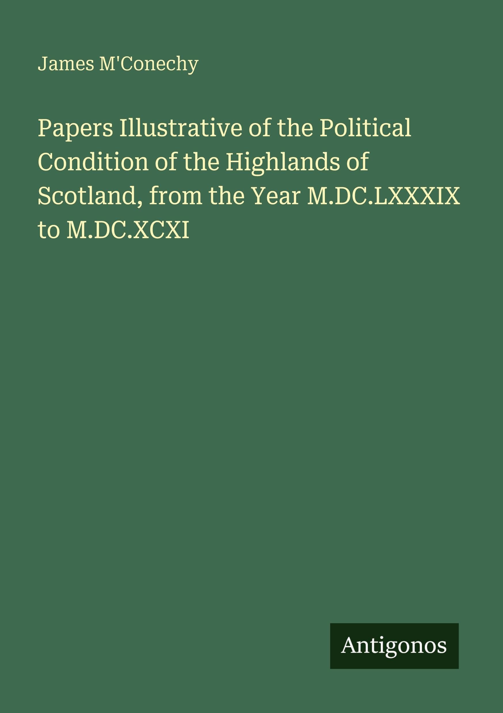 Papers Illustrative of the Political Condition of the Highlands of Scotland, from the Year M.DC.LXXXIX to M.DC.XCXI Classics