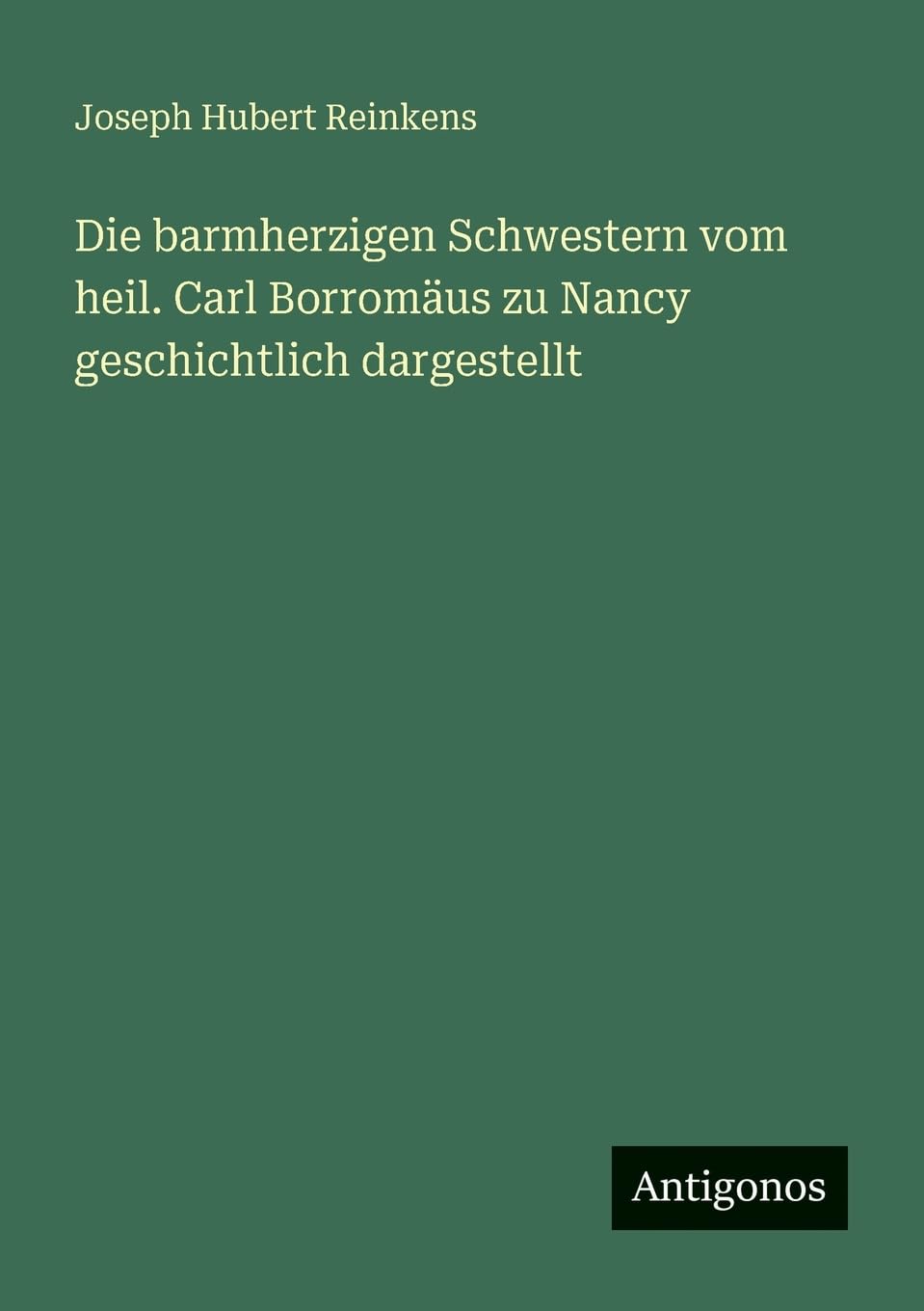 Die barmherzigen Schwestern vom heil. Carl Borromäus zu Nancy geschichtlich dargestellt Contemporary literature