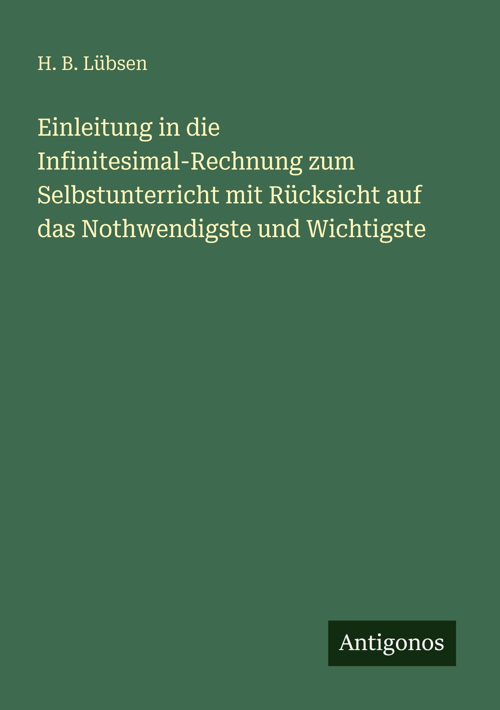 Einleitung in die Infinitesimal-Rechnung zum Selbstunterricht mit Rücksicht auf das Nothwendigste und Wichtigste Classics