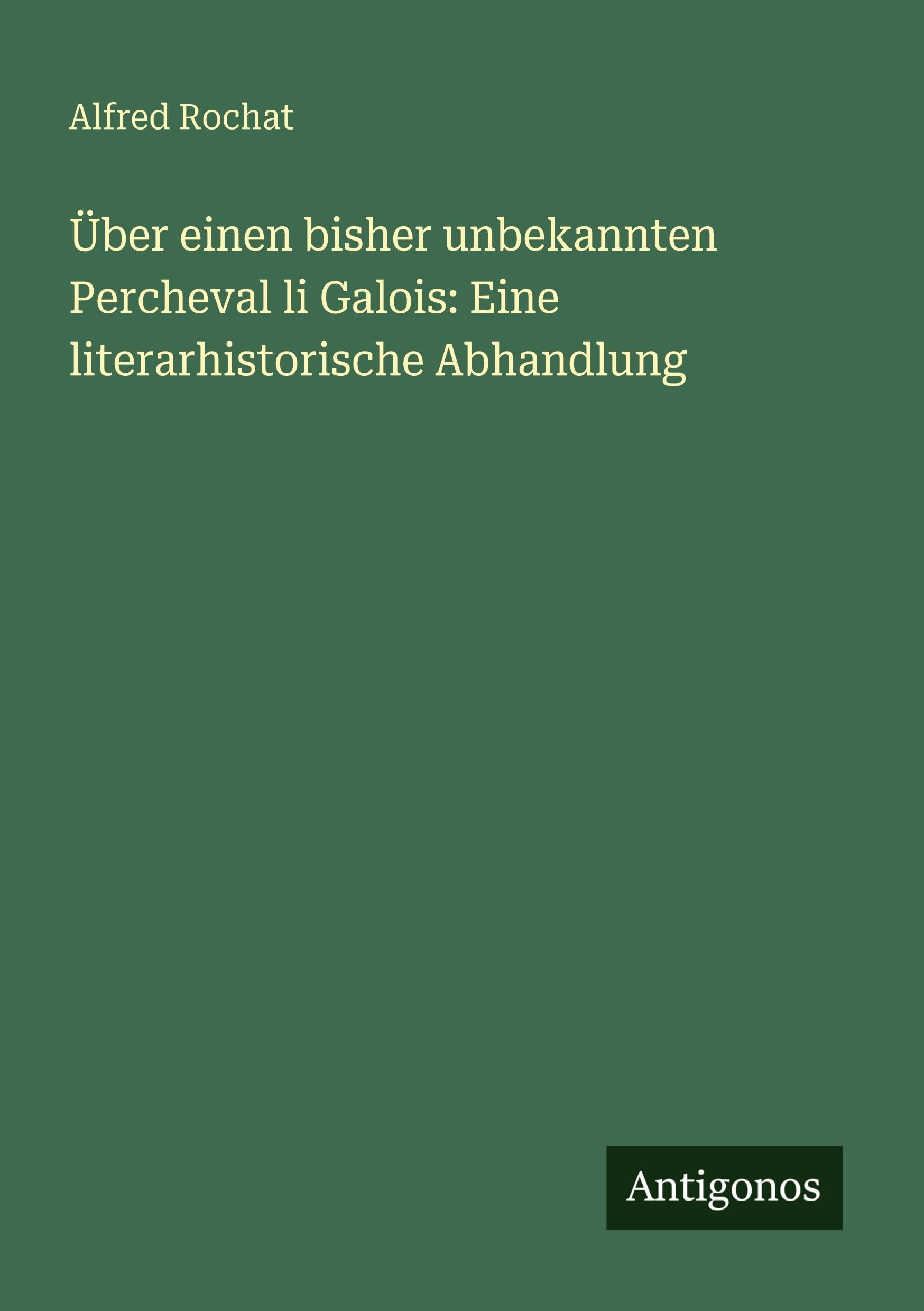 Über einen bisher unbekannten Percheval li Galois: Eine literarhistorische Abhandlung Classics