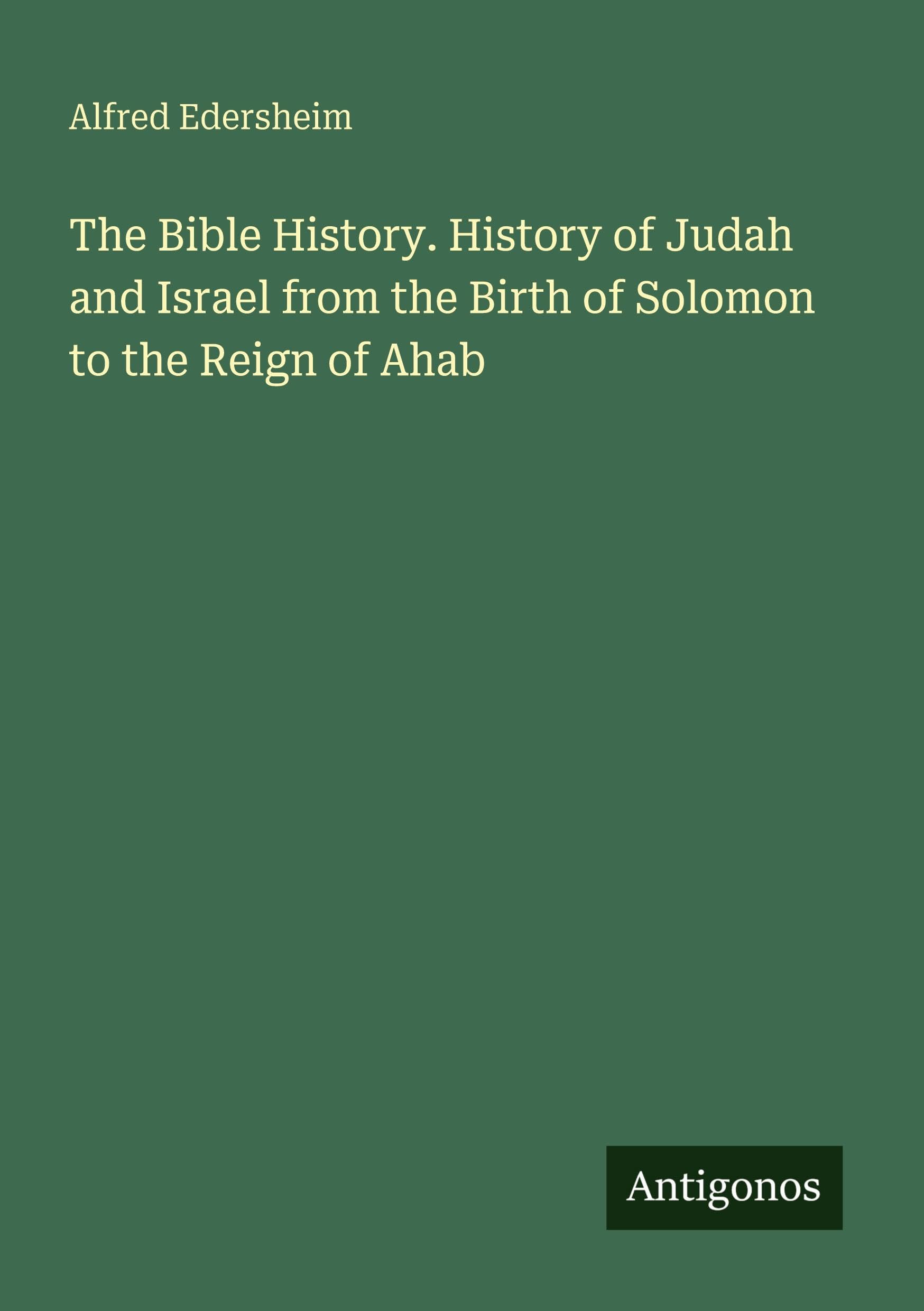 The Bible History. History of Judah and Israel from the Birth of Solomon to the Reign of Ahab Classics