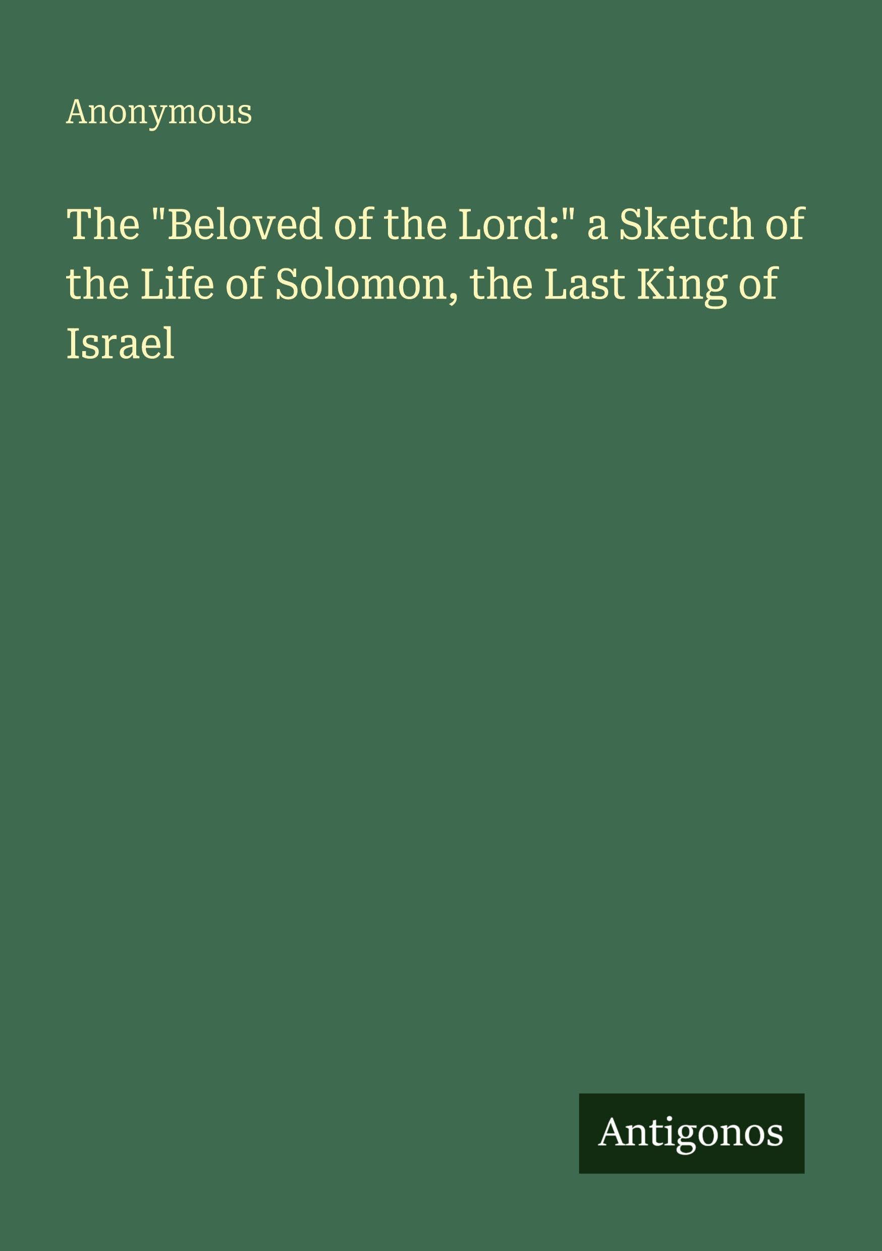 The "Beloved of the Lord:" a Sketch of the Life of Solomon, the Last King of Israel Classics