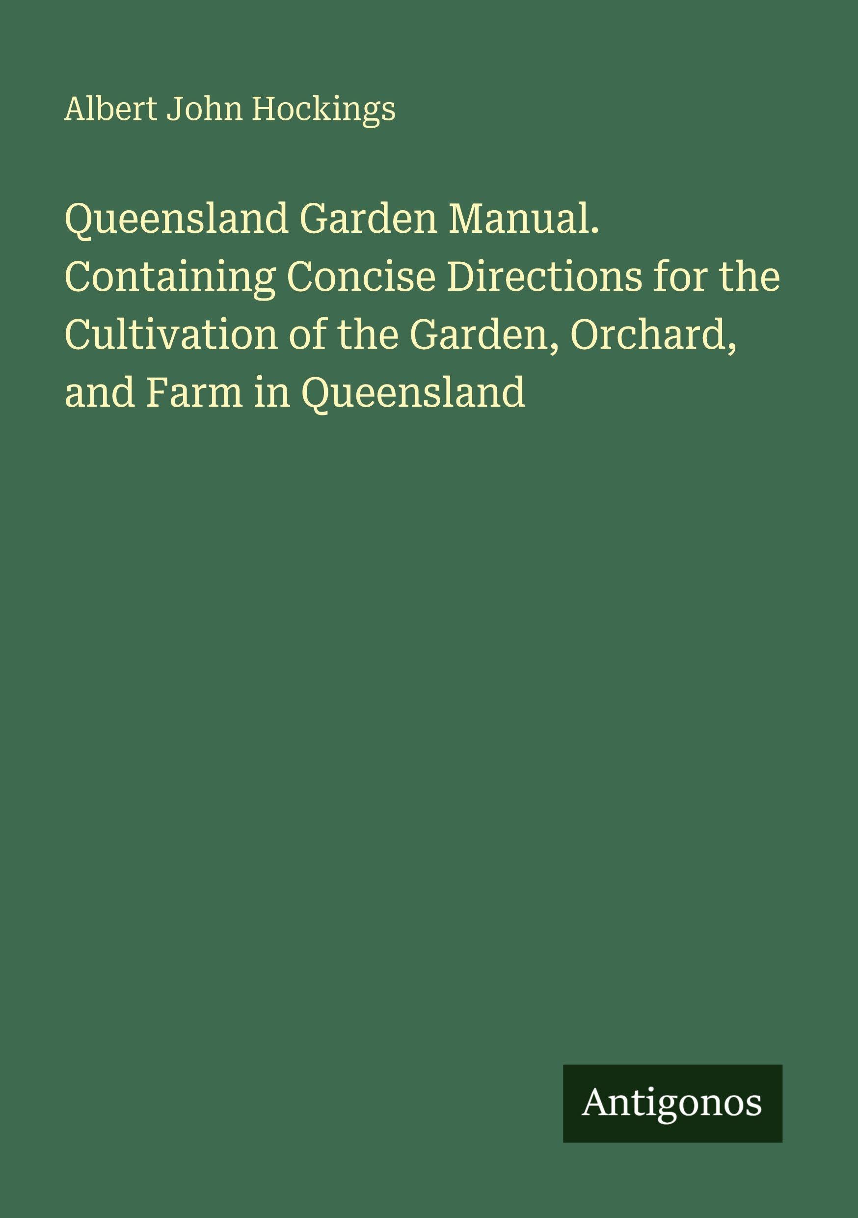 Queensland Garden Manual. Containing Concise Directions for the Cultivation of the Garden, Orchard, and Farm in Queensland Classics