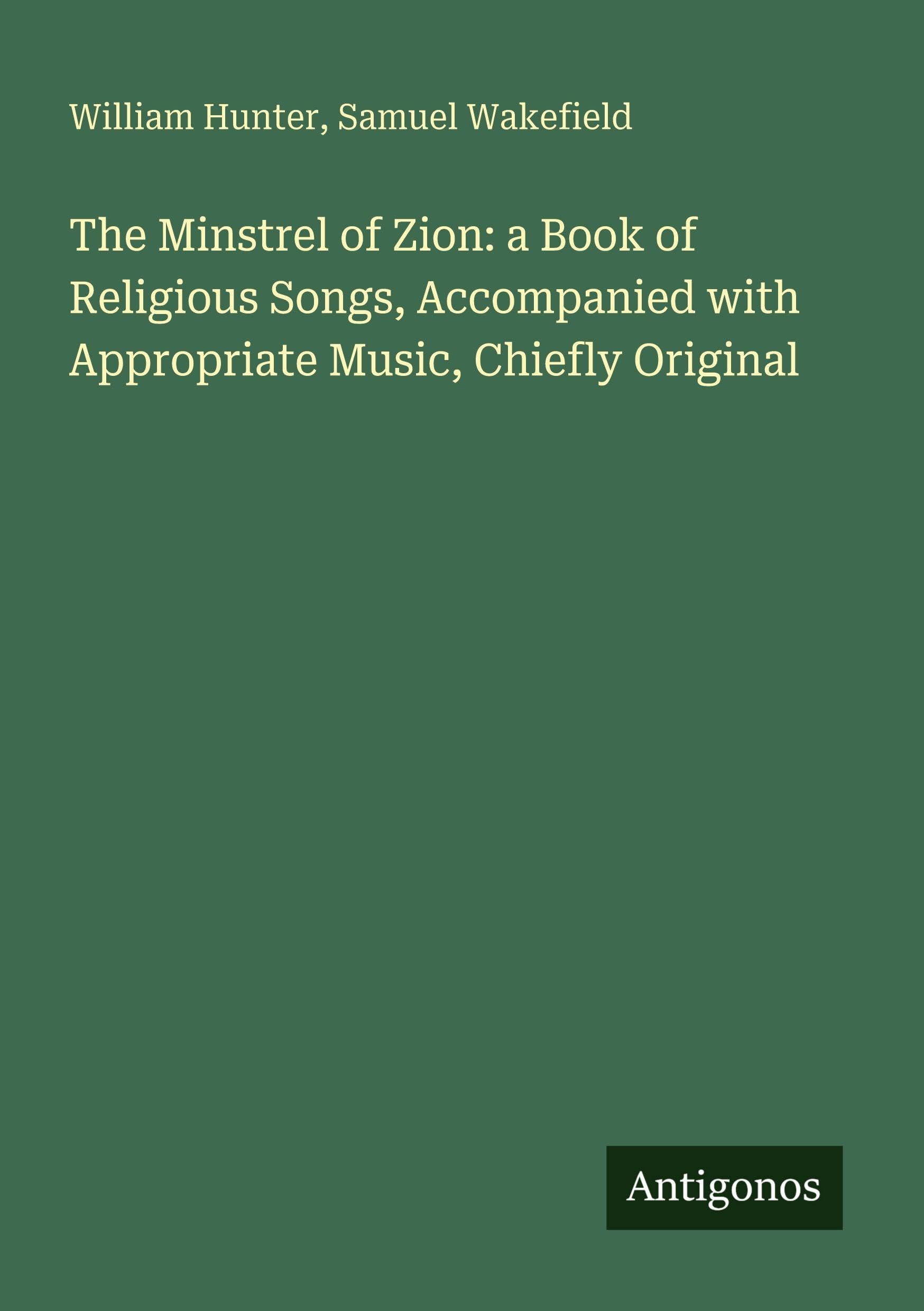 The Minstrel of Zion: a Book of Religious Songs, Accompanied with Appropriate Music, Chiefly Original Classics