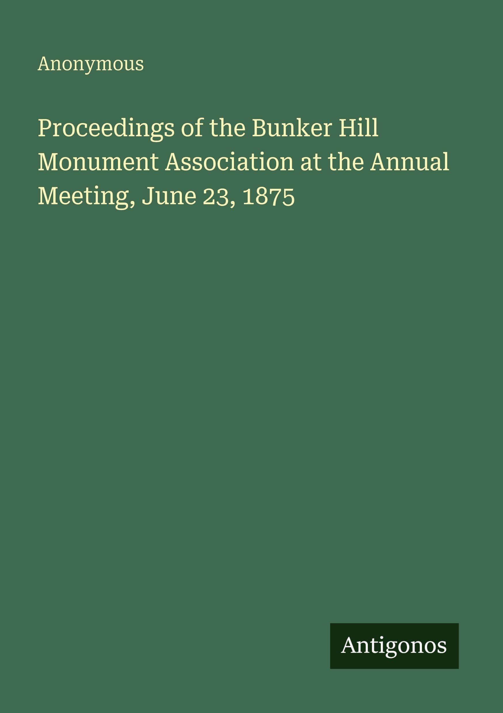 Proceedings of the Bunker Hill Monument Association at the Annual Meeting, June 23, 1875 Classics