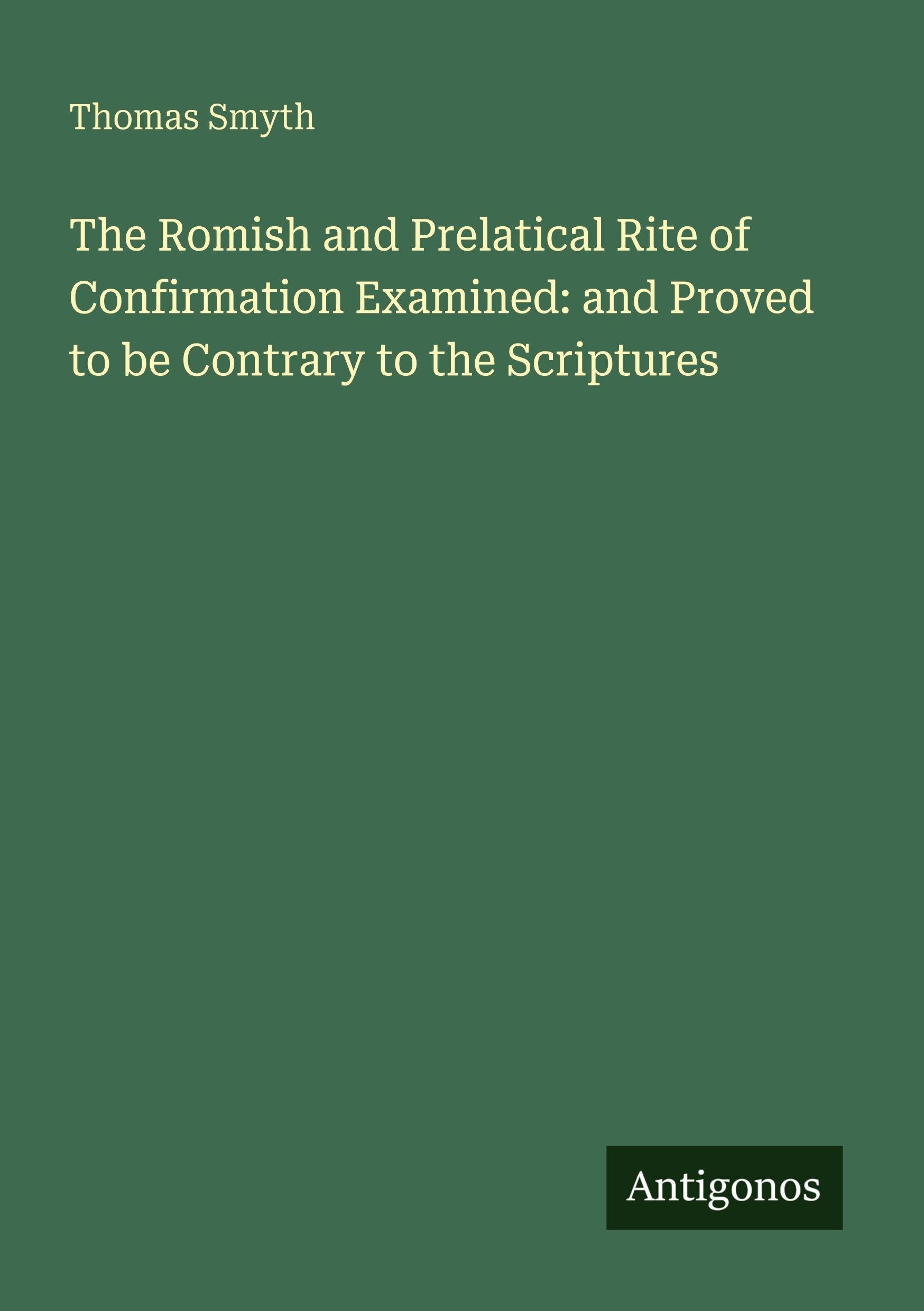 The Romish and Prelatical Rite of Confirmation Examined: and Proved to be Contrary to the Scriptures Classics
