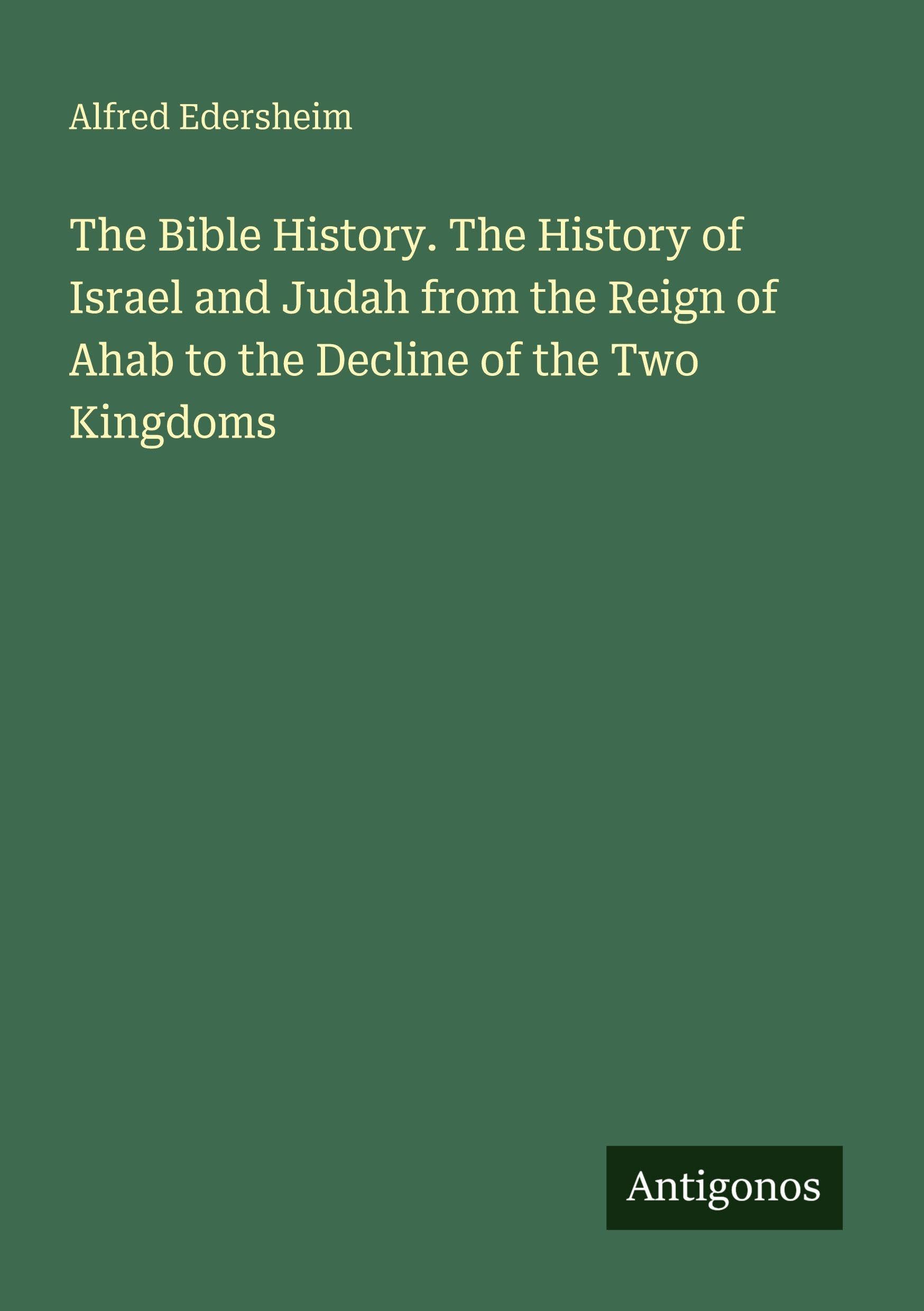 The Bible History. The History of Israel and Judah from the Reign of Ahab to the Decline of the Two Kingdoms Classics