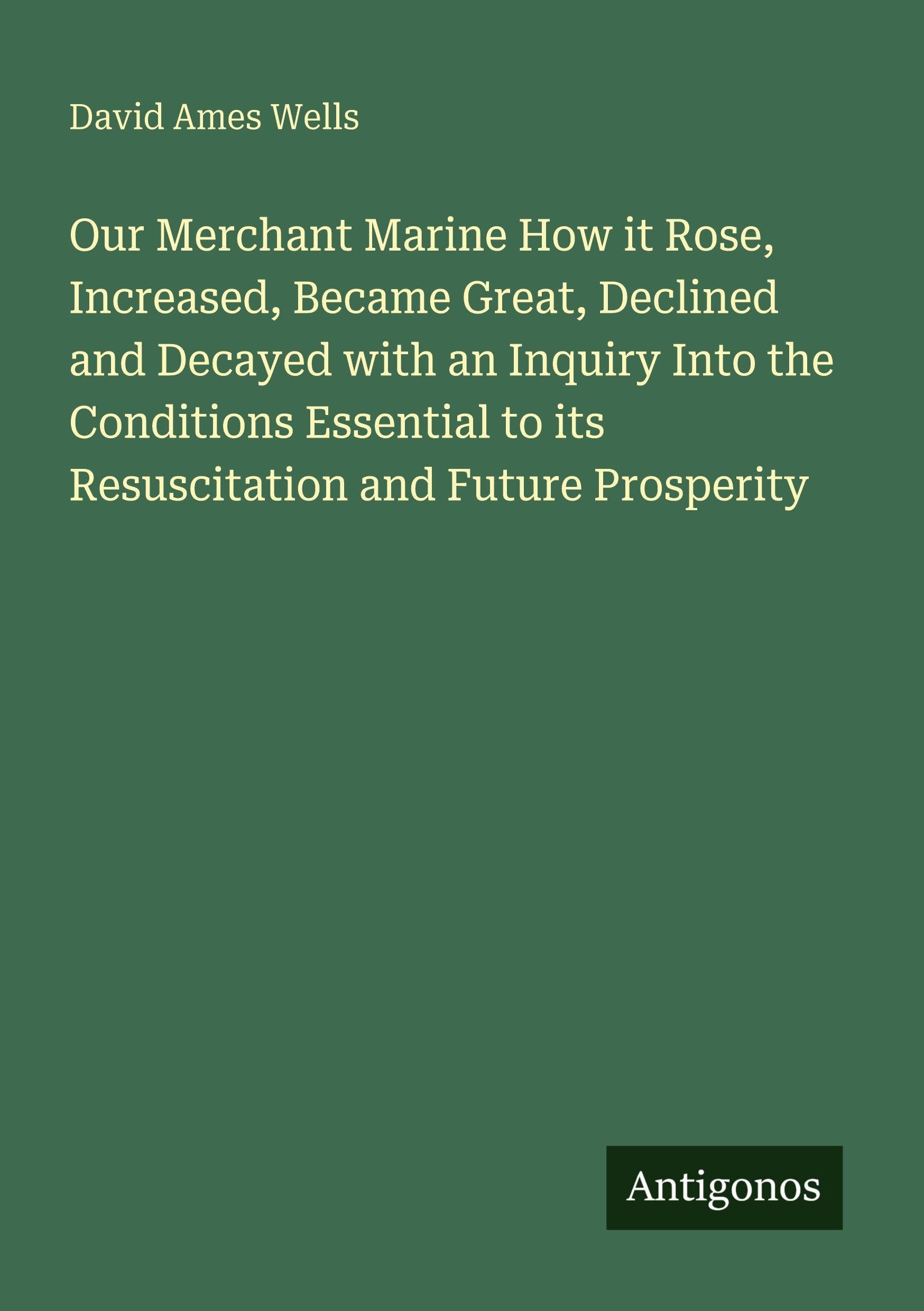 Our Merchant Marine How it Rose, Increased, Became Great, Declined and Decayed with an Inquiry Into the Conditions Essential to its Resuscitation and Future Prosperity Classics