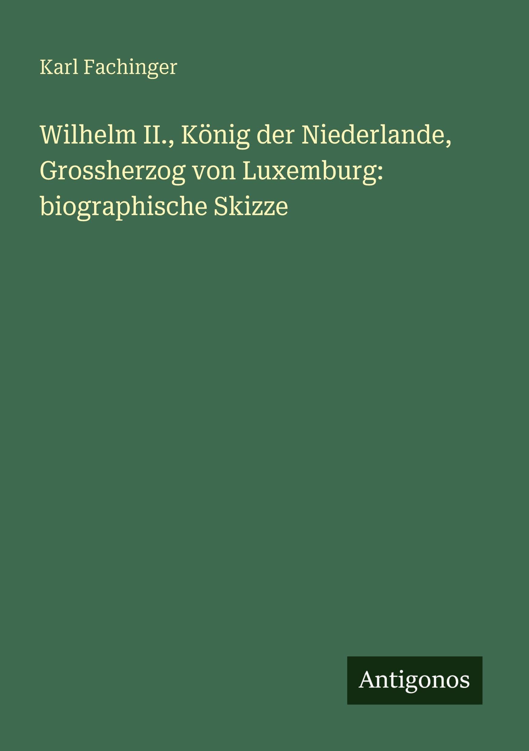 Wilhelm II., König der Niederlande, Grossherzog von Luxemburg: biographische Skizze Classics