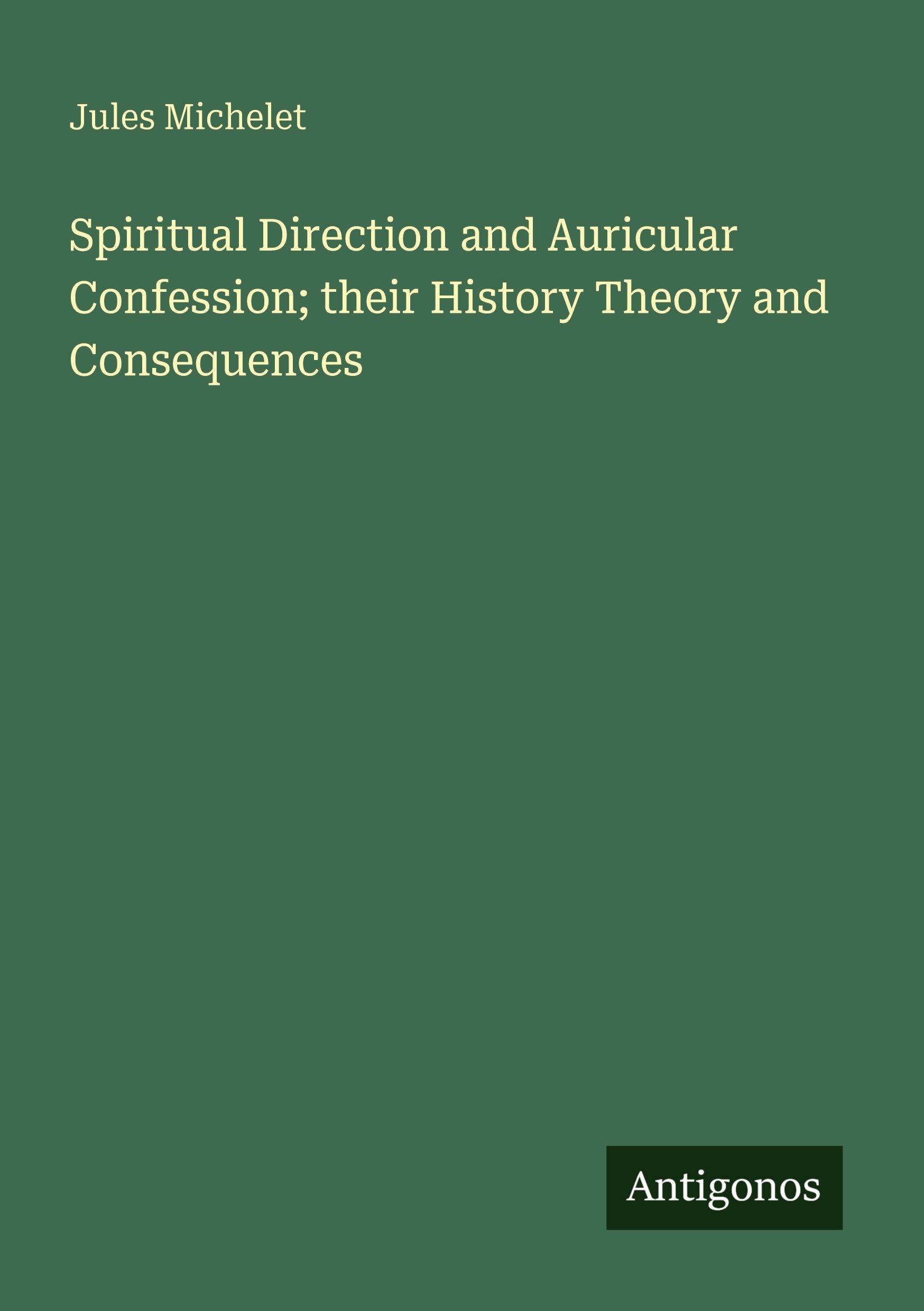 Spiritual Direction and Auricular Confession; their History Theory and Consequences Classics