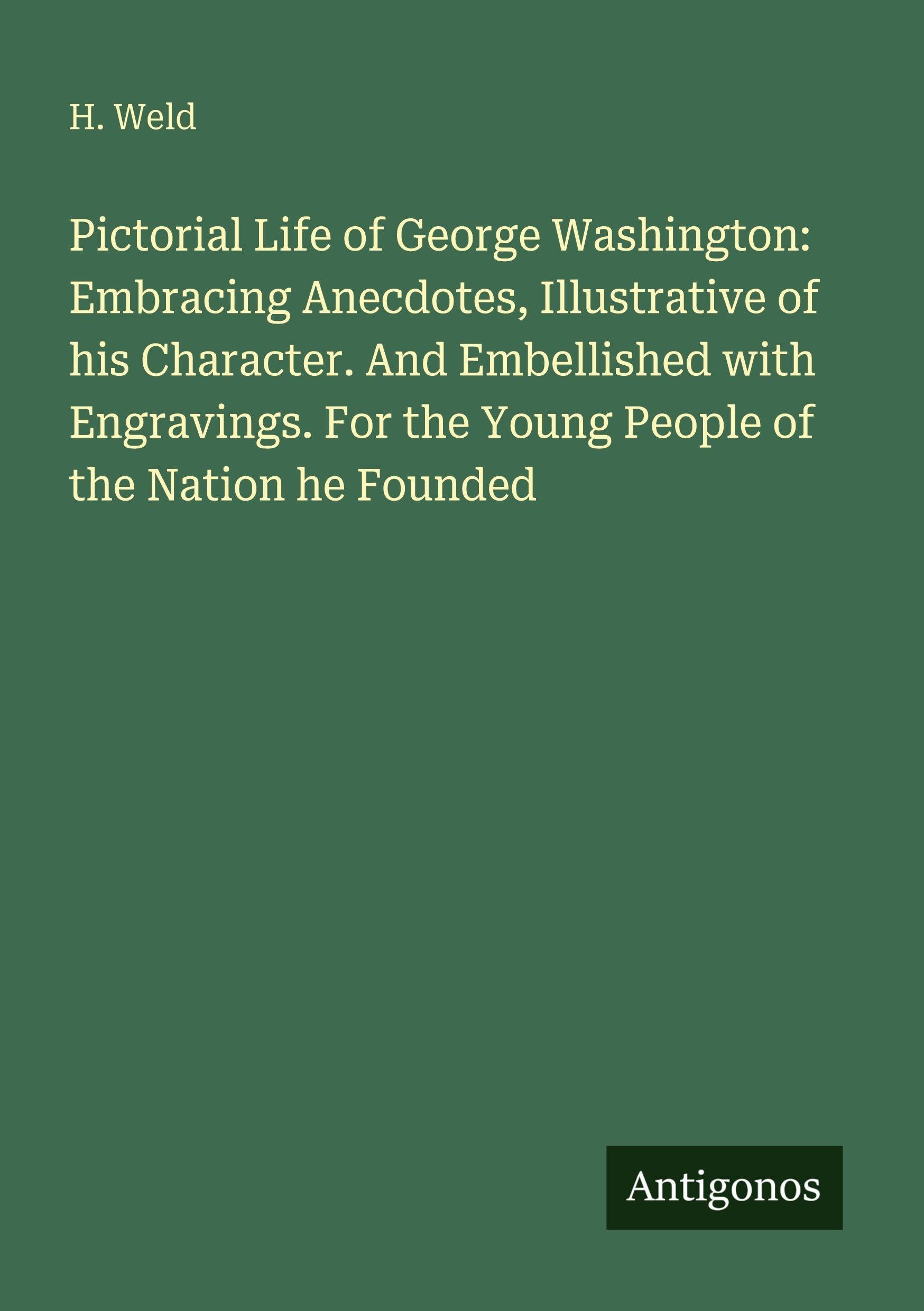 Pictorial Life of George Washington: Embracing Anecdotes, Illustrative of his Character. And Embellished with Engravings. For the Young People of the Nation he Founded Classics