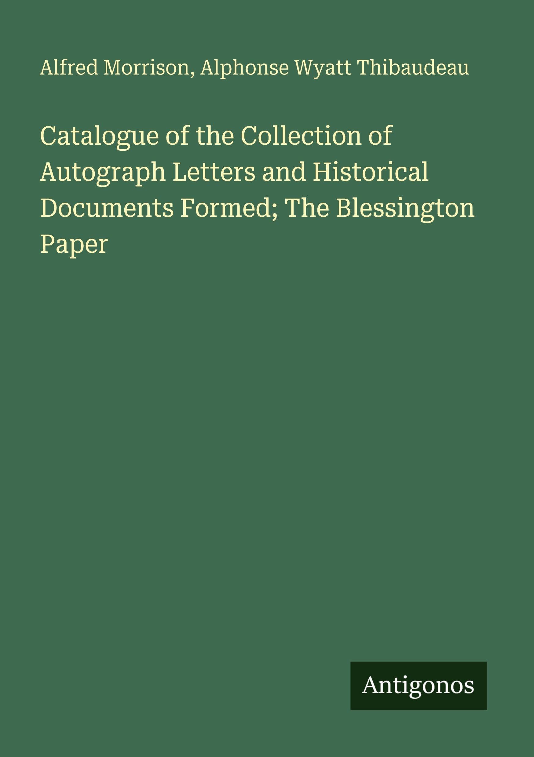 Catalogue of the Collection of Autograph Letters and Historical Documents Formed; The Blessington Paper Classics