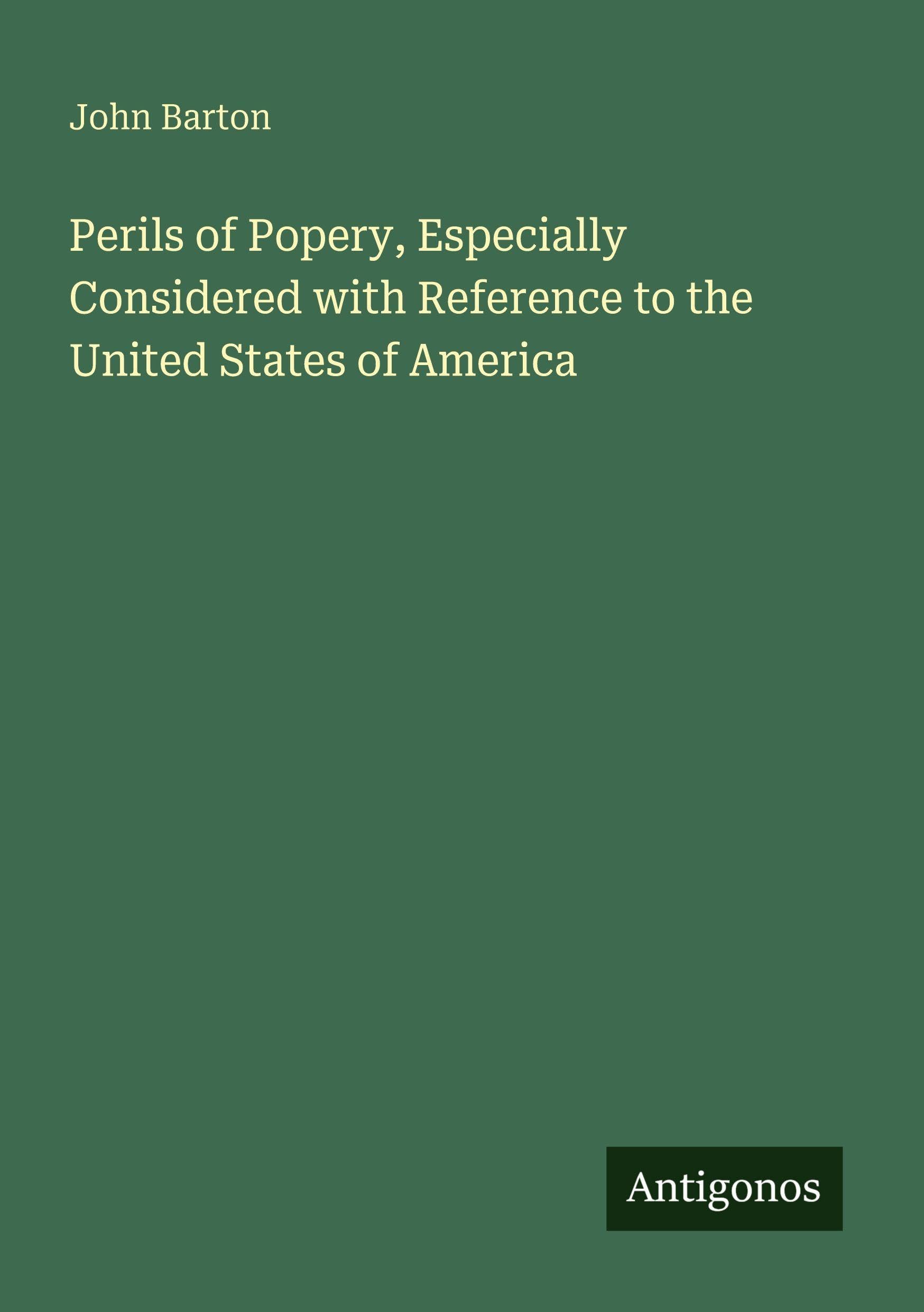 Perils of Popery, Especially Considered with Reference to the United States of America Classics