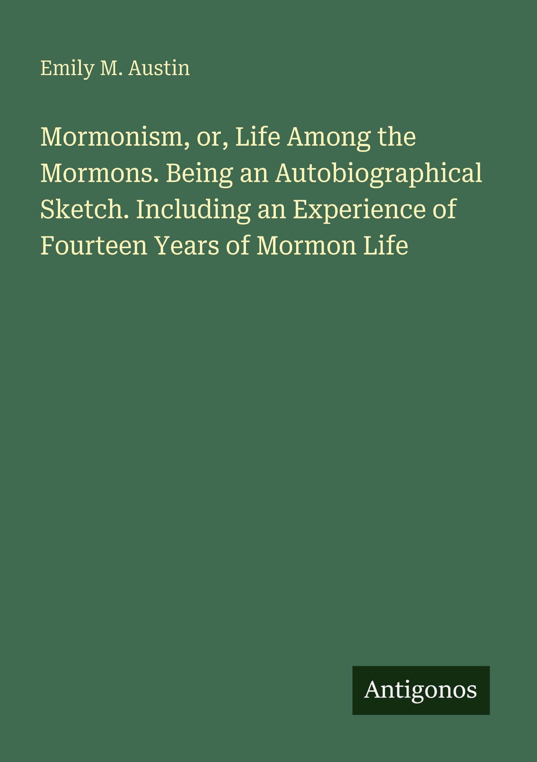 Mormonism, or, Life Among the Mormons. Being an Autobiographical Sketch. Including an Experience of Fourteen Years of Mormon Life Classics