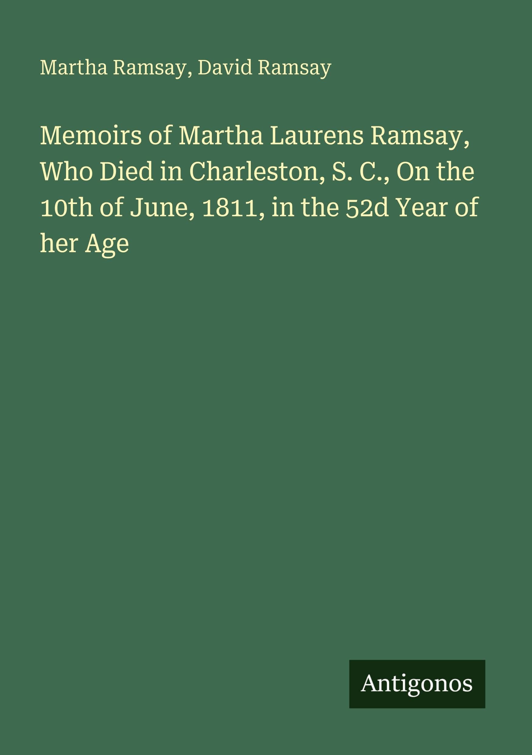 Memoirs of Martha Laurens Ramsay, Who Died in Charleston, S. C., On the 10th of June, 1811, in the 52d Year of her Age Classics