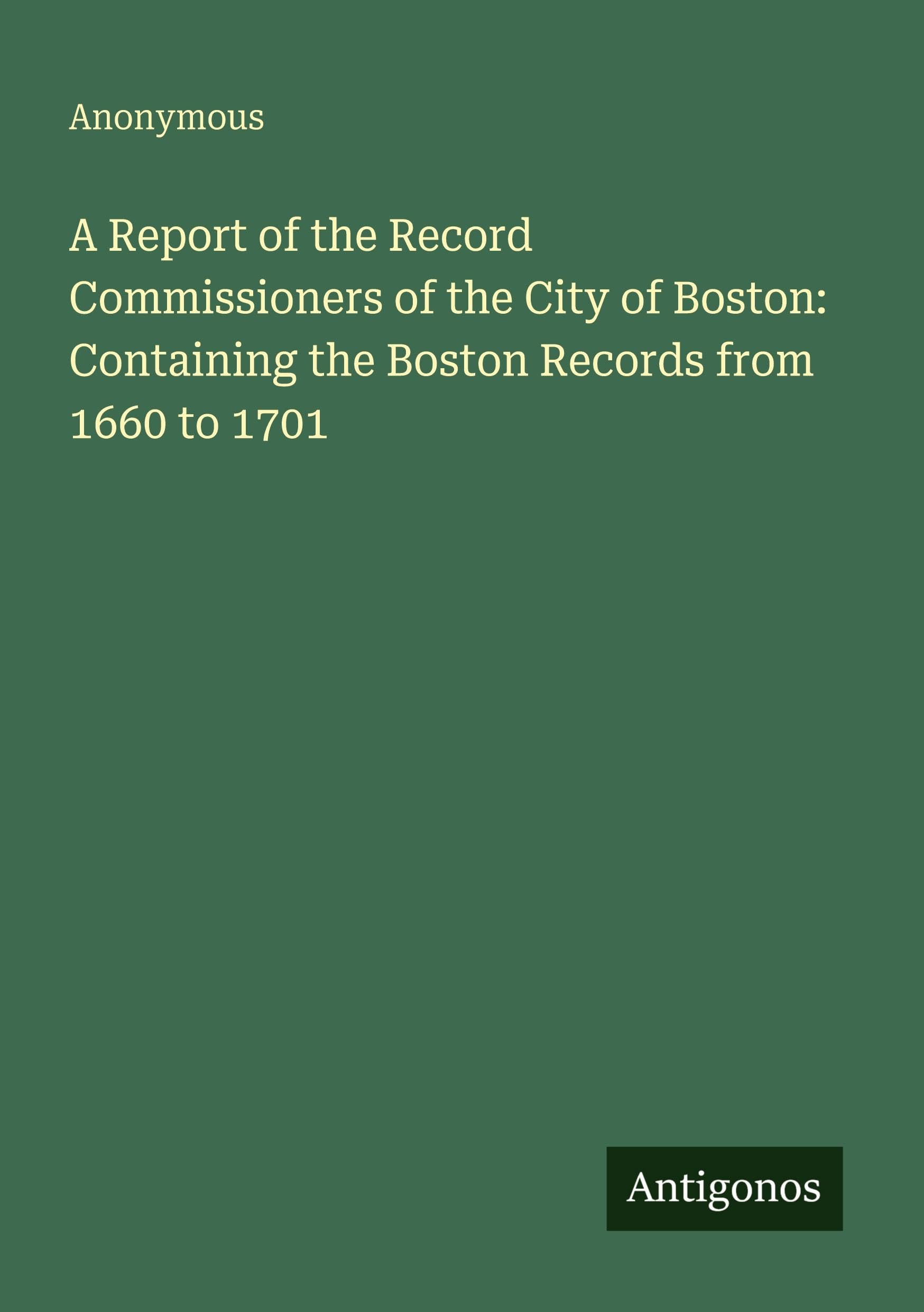 A Report of the Record Commissioners of the City of Boston: Containing the Boston Records from 1660 to 1701 Classics