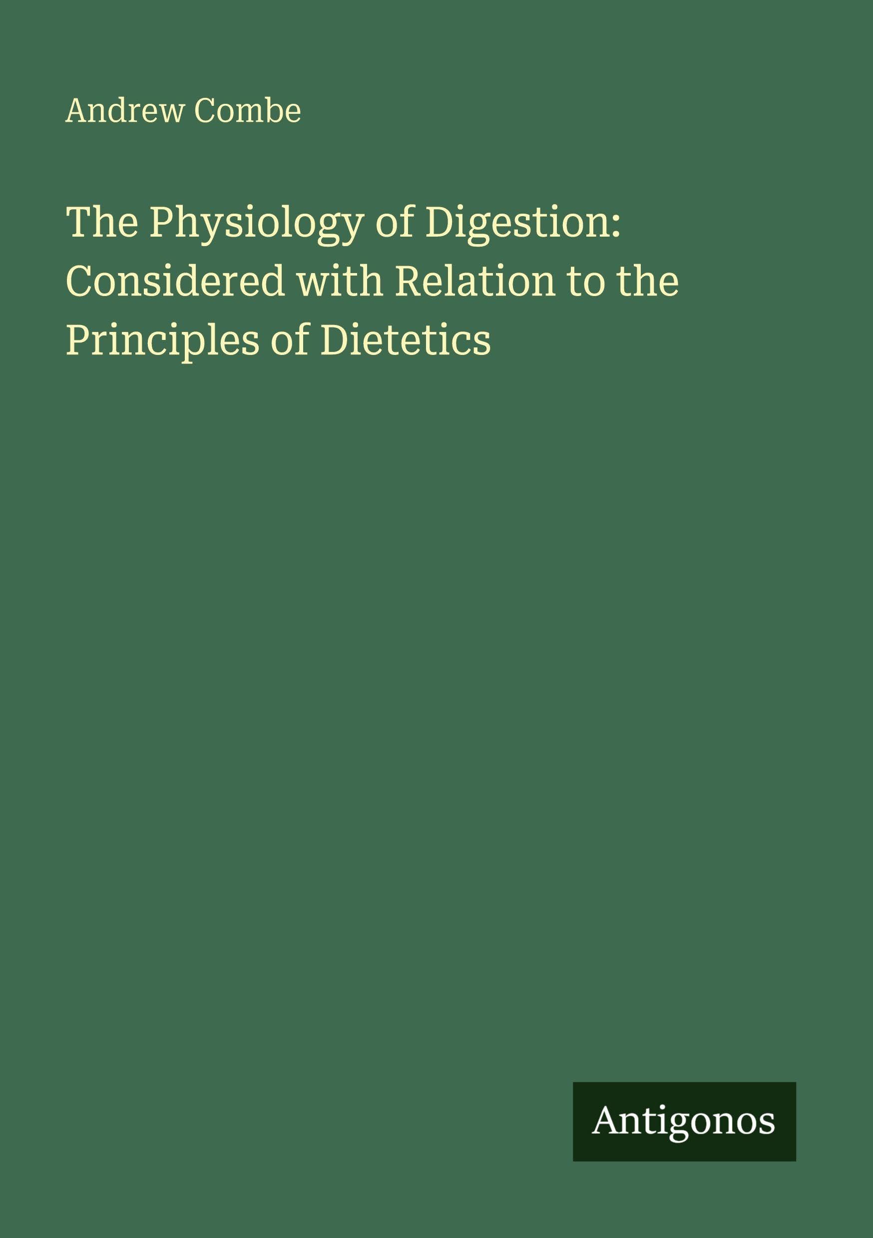 The Physiology of Digestion: Considered with Relation to the Principles of Dietetics Classics