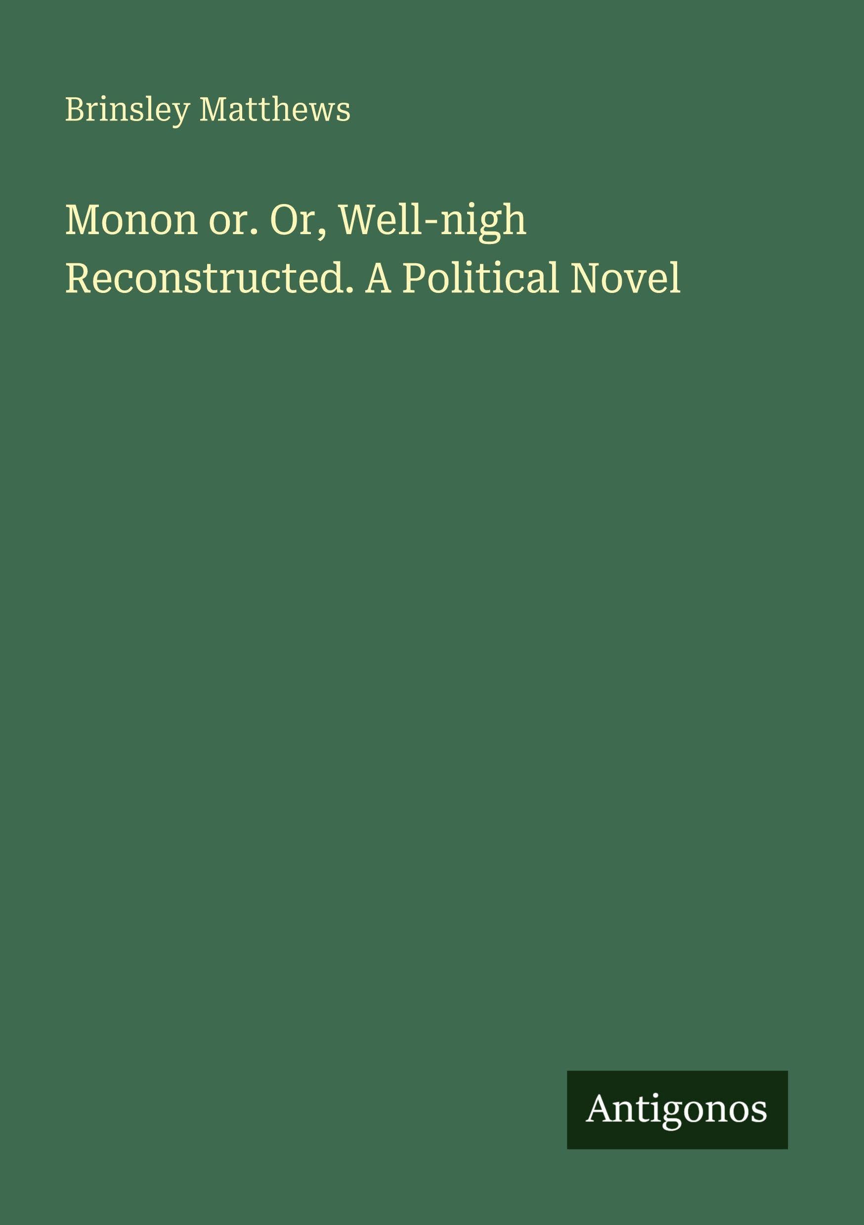 Monon or. Or, Well-nigh Reconstructed. A Political Novel Classics