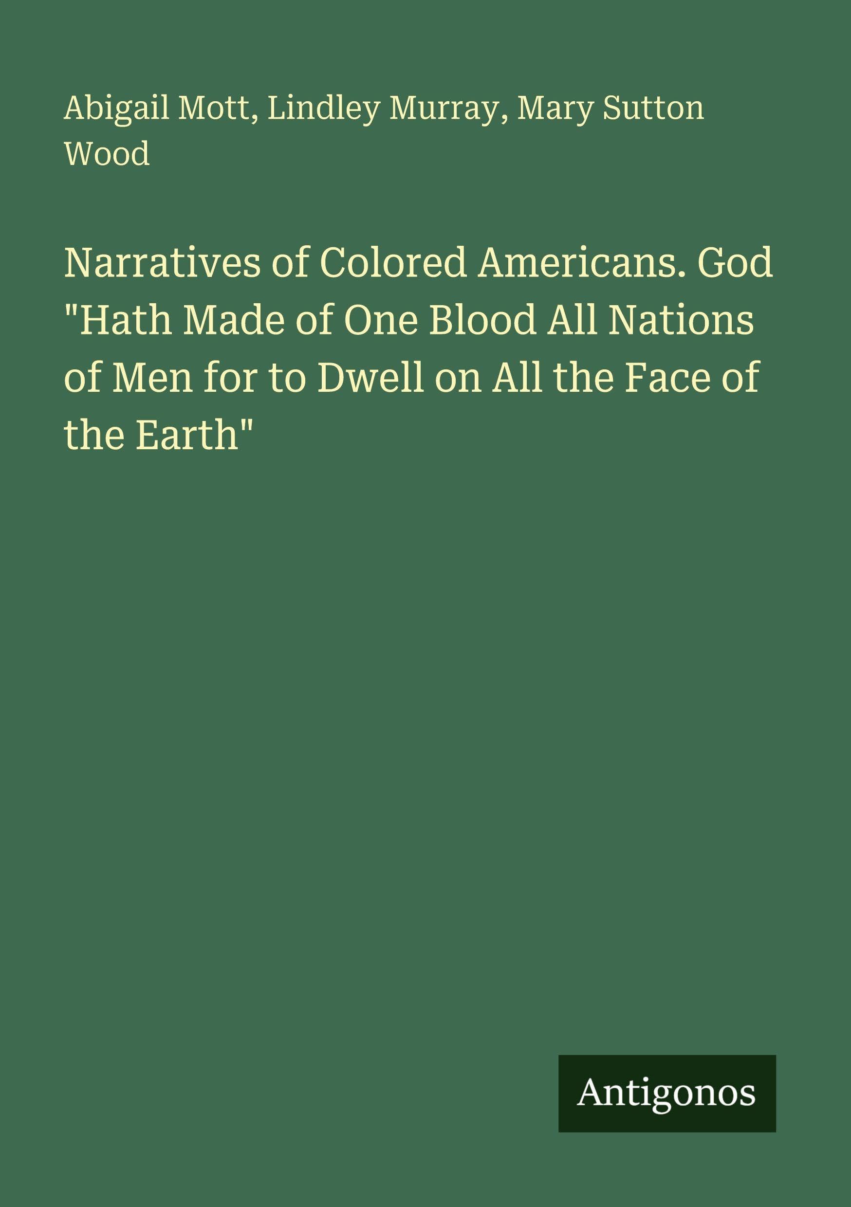 Narratives of Colored Americans. God "Hath Made of One Blood All Nations of Men for to Dwell on All the Face of the Earth" Classics