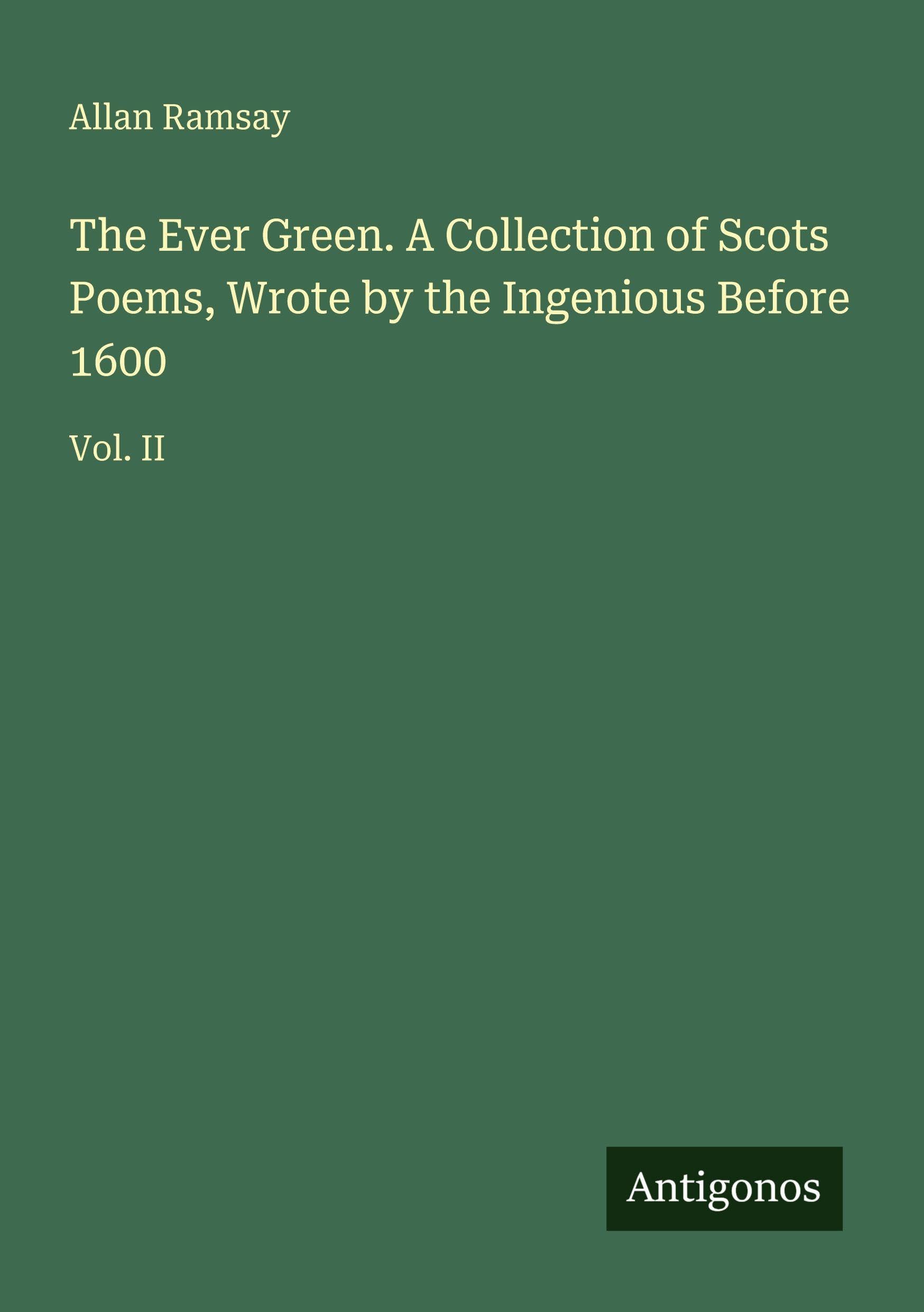 The Ever Green. A Collection of Scots Poems, Wrote by the Ingenious Before 1600 Classics
