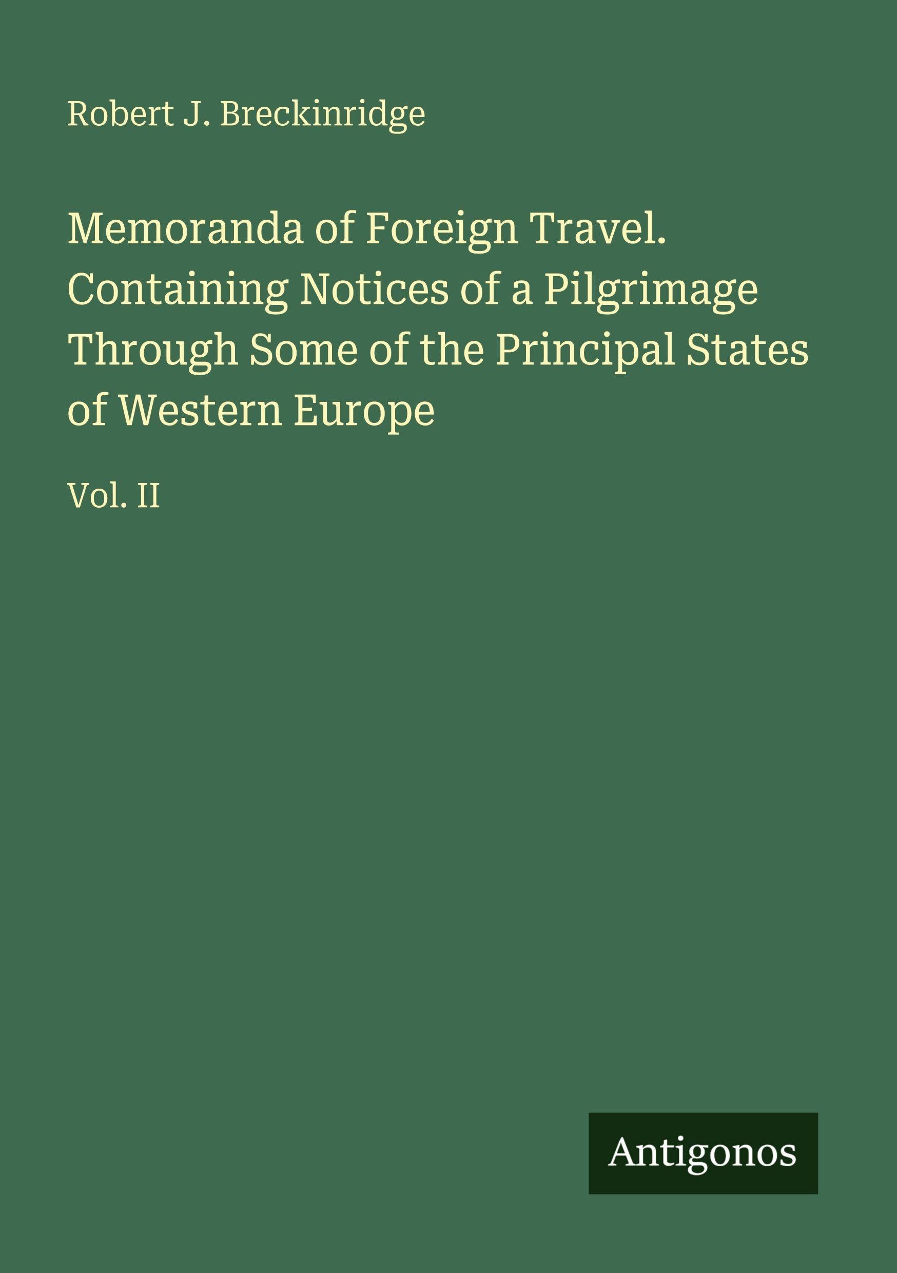 Memoranda of Foreign Travel. Containing Notices of a Pilgrimage Through Some of the Principal States of Western Europe Classics