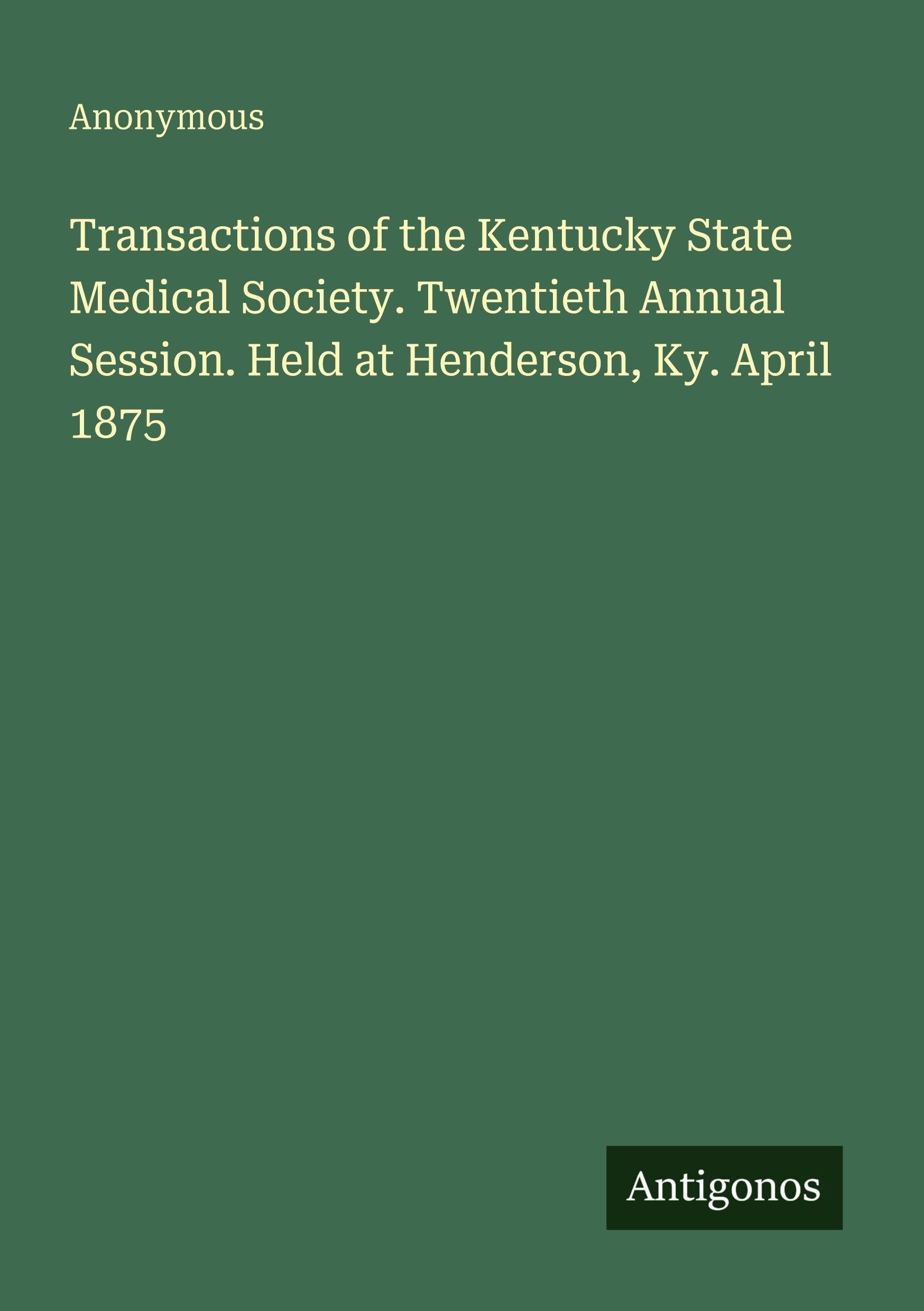 Transactions of the Kentucky State Medical Society. Twentieth Annual Session. Held at Henderson, Ky. April 1875 Classics