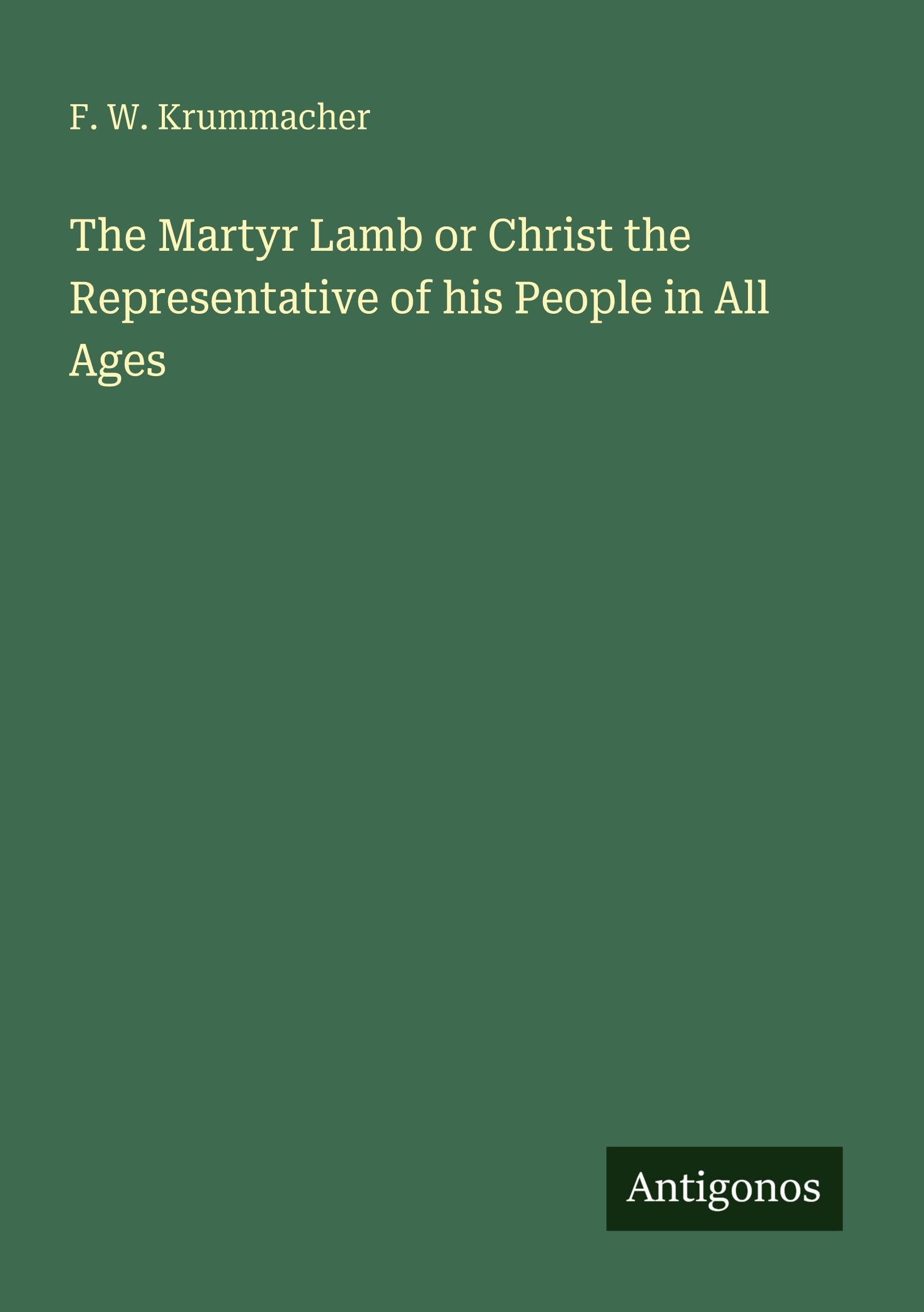 The Martyr Lamb or Christ the Representative of his People in All Ages Classics