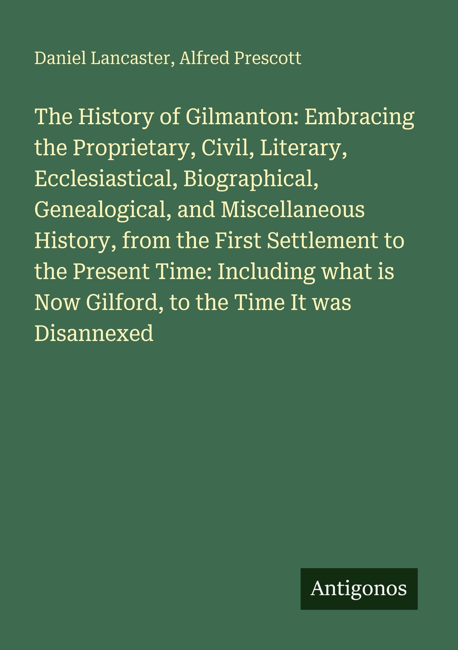 The History of Gilmanton: Embracing the Proprietary, Civil, Literary, Ecclesiastical, Biographical, Genealogical, and Miscellaneous History, from the First Settlement to the Present Time: Including what is Now Gilford, to the Time It was Disannexed Classics