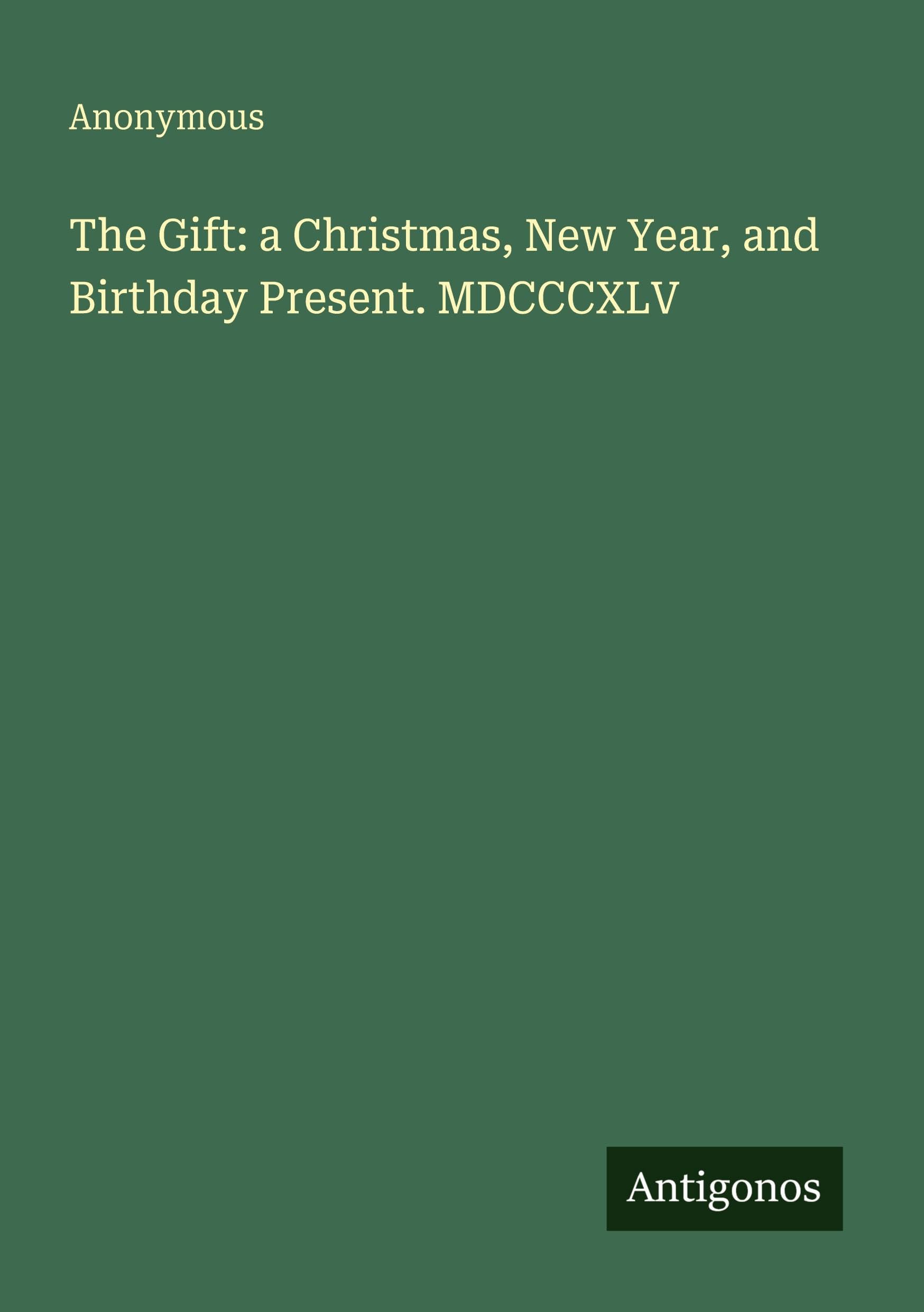 The Gift: a Christmas, New Year, and Birthday Present. MDCCCXLV Classics