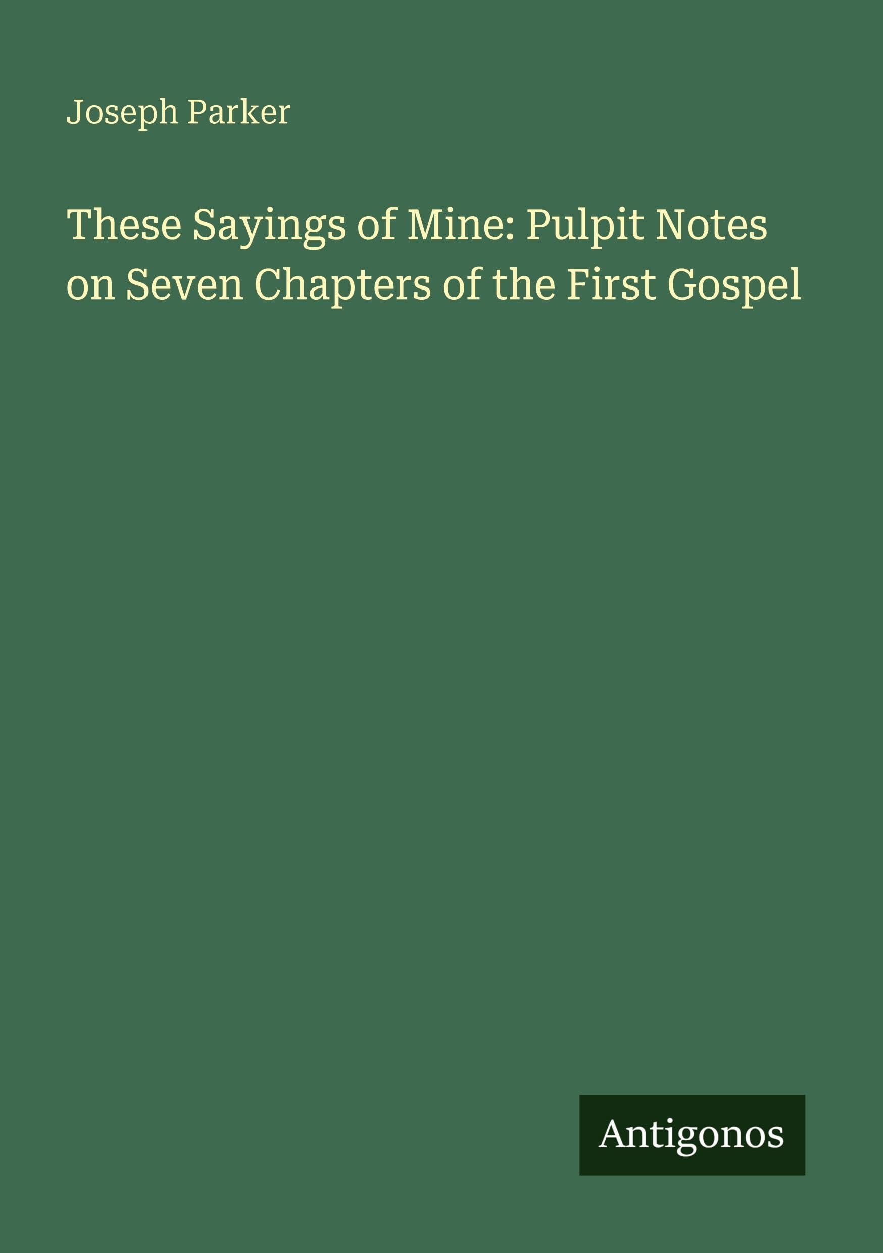 These Sayings of Mine: Pulpit Notes on Seven Chapters of the First Gospel Classics