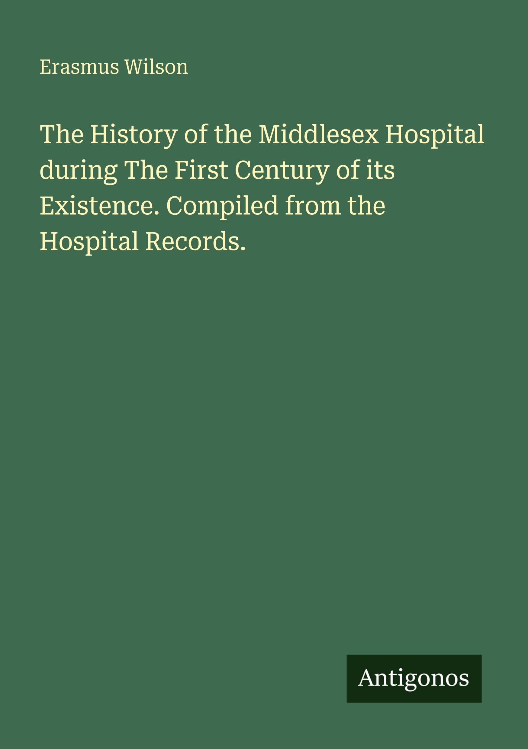 The History of the Middlesex Hospital during The First Century of its Existence. Compiled from the Hospital Records. Classics