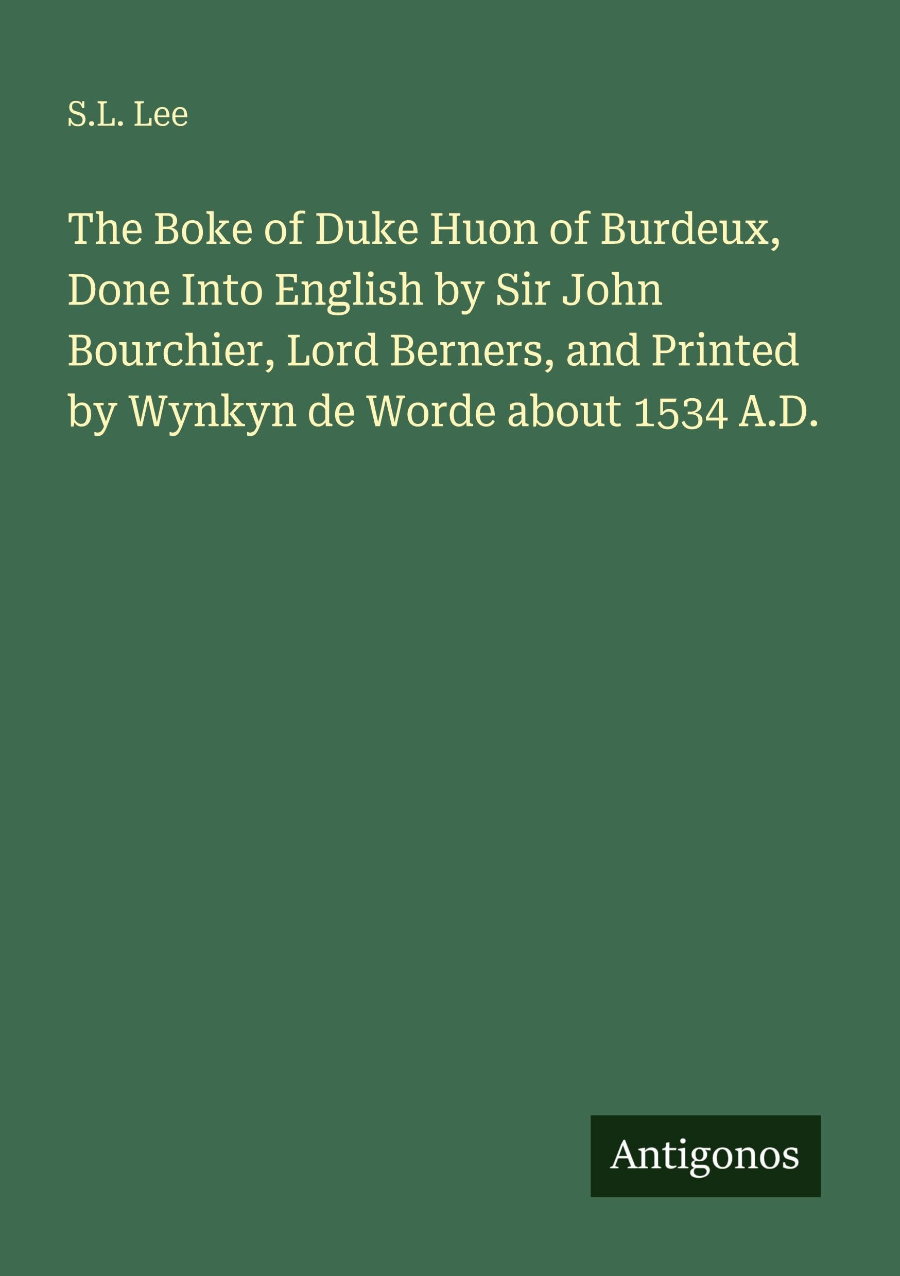 The Boke of Duke Huon of Burdeux, Done Into English by Sir John Bourchier, Lord Berners, and Printed by Wynkyn de Worde about 1534 A.D. Classics