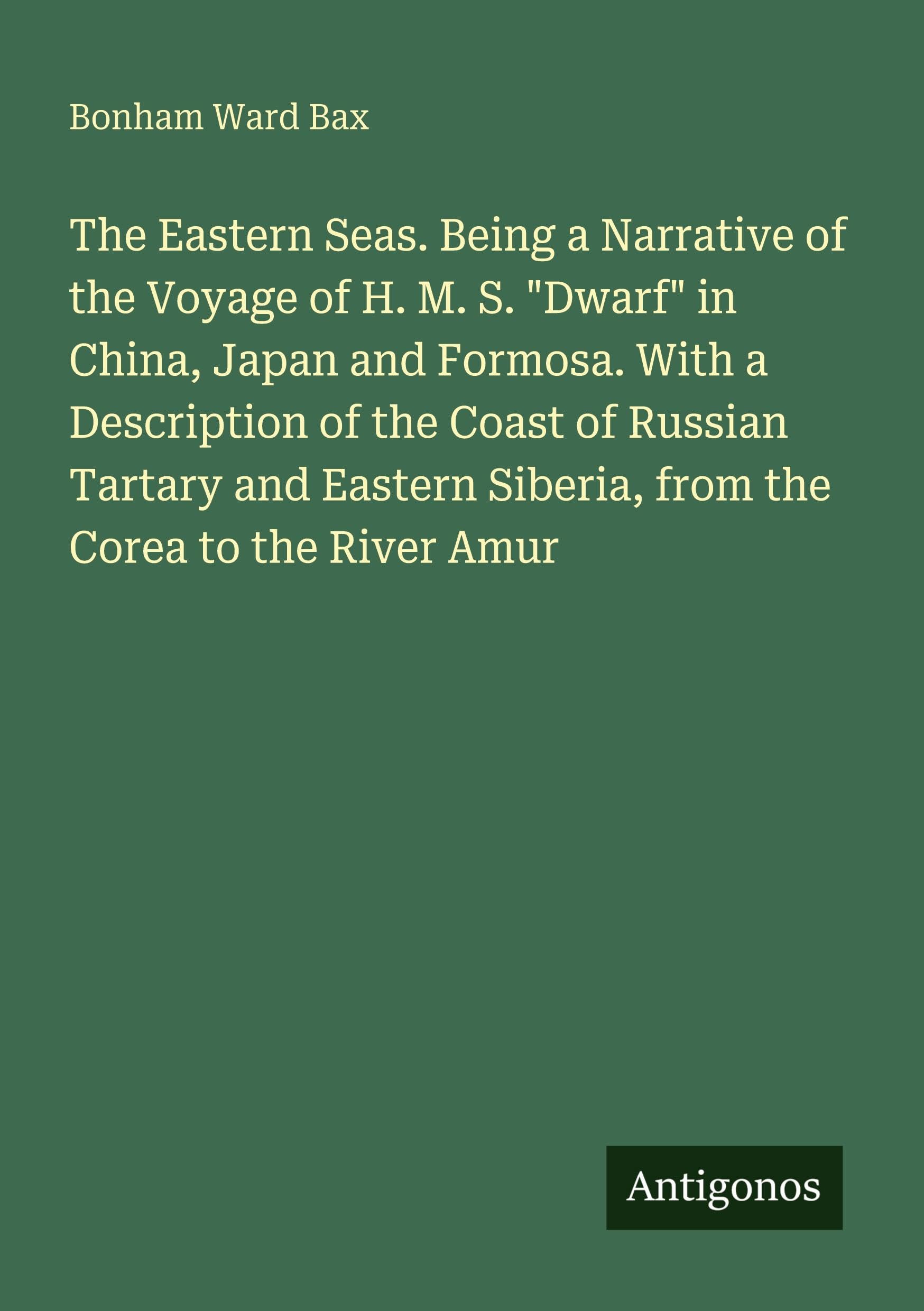 The Eastern Seas. Being a Narrative of the Voyage of H. M. S. "Dwarf" in China, Japan and Formosa. With a Description of the Coast of Russian Tartary and Eastern Siberia, from the Corea to the River Amur Classics