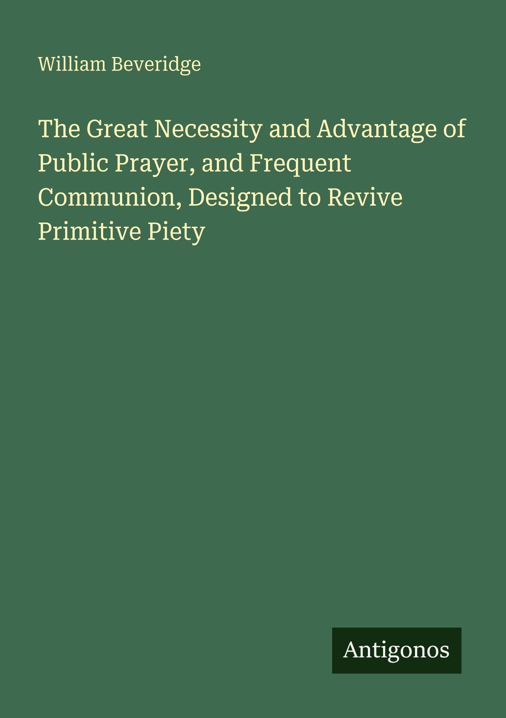 The Great Necessity and Advantage of Public Prayer, and Frequent Communion, Designed to Revive Primitive Piety Classics