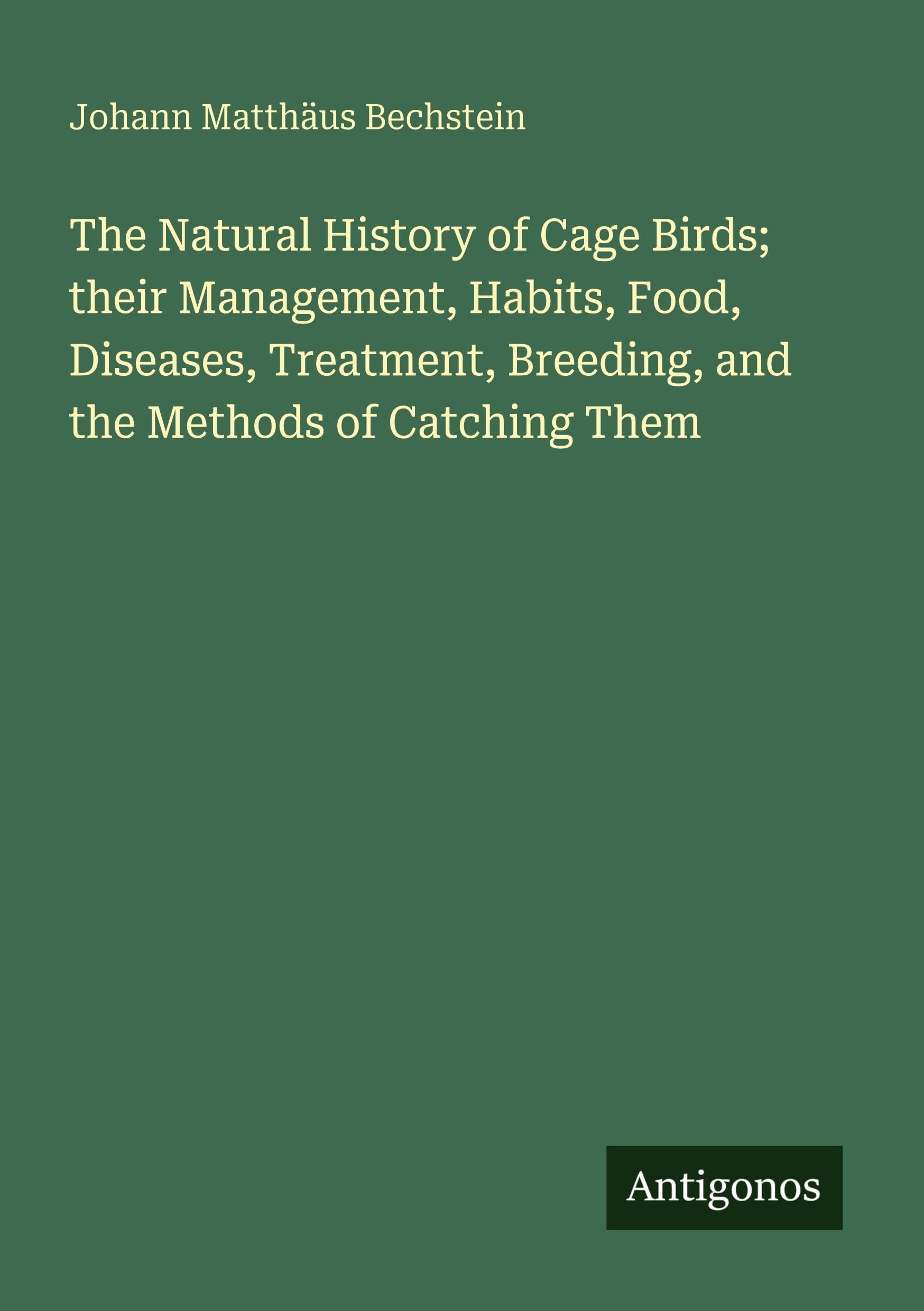 The Natural History of Cage Birds; their Management, Habits, Food, Diseases, Treatment, Breeding, and the Methods of Catching Them Classics
