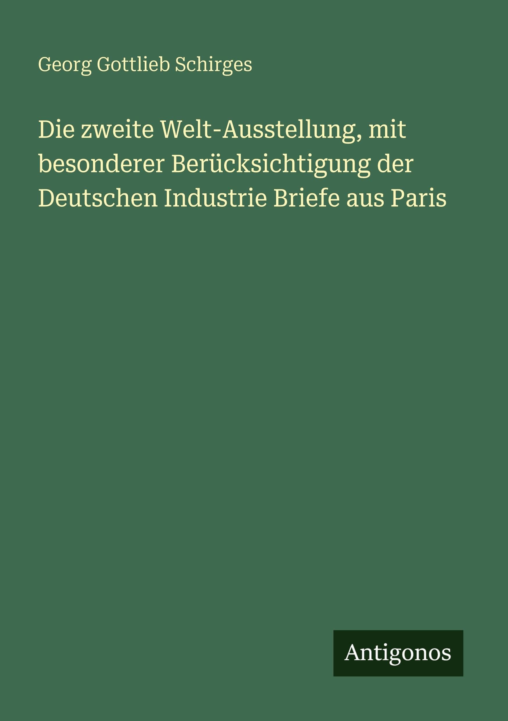 Die zweite Welt-Ausstellung, mit besonderer Berücksichtigung der Deutschen Industrie Briefe aus Paris Classics
