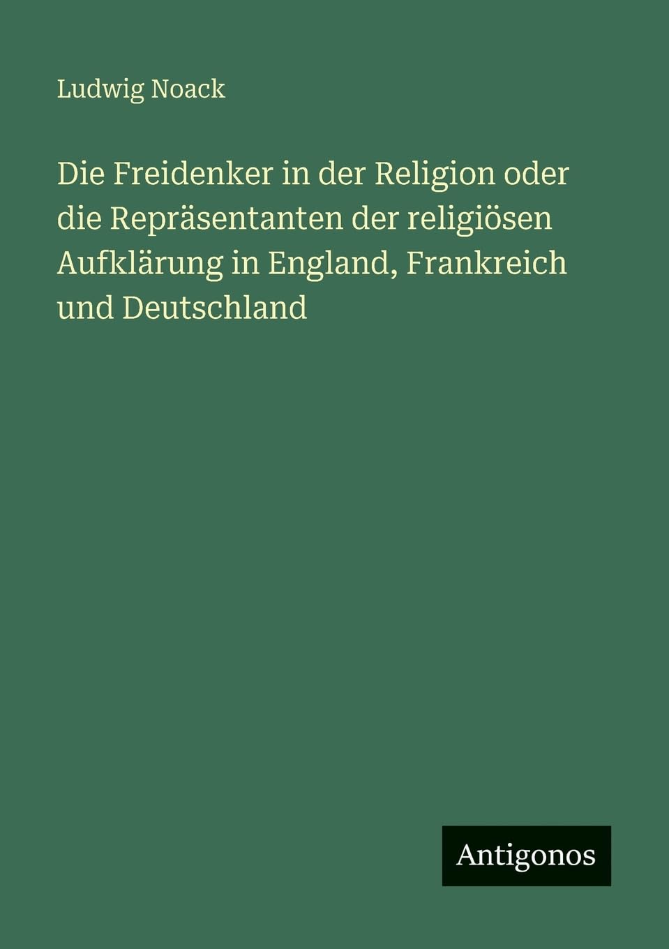 Die Freidenker in der Religion oder die Repräsentanten der religiösen Aufklärung in England, Frankreich und Deutschland Contemporary literature