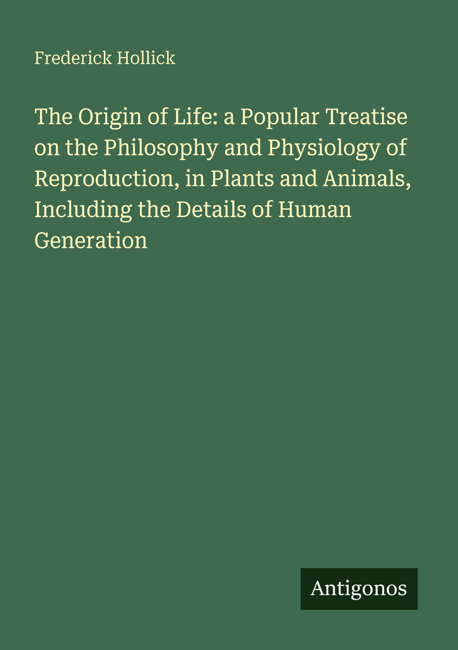 The Origin of Life: a Popular Treatise on the Philosophy and Physiology of Reproduction, in Plants and Animals, Including the Details of Human Generation Classics