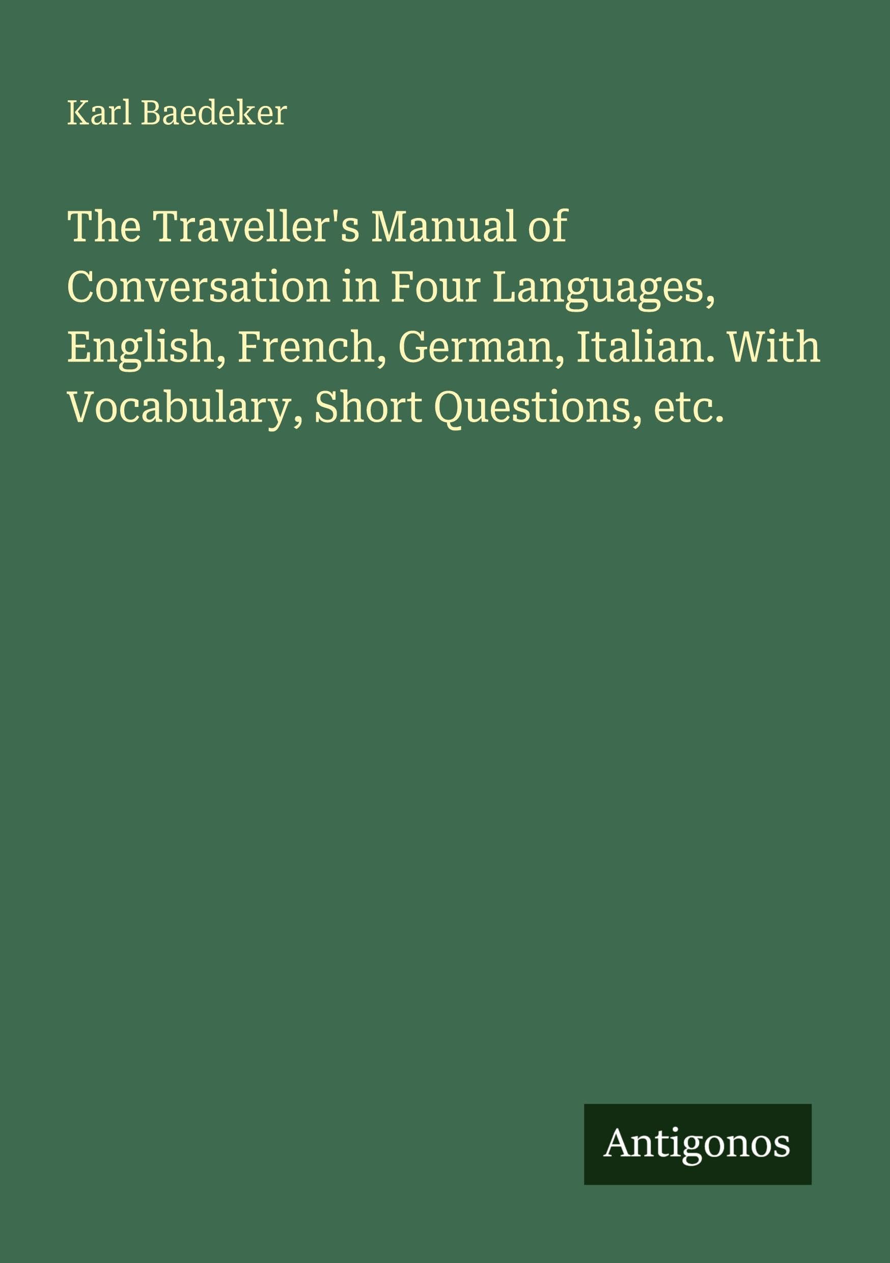 The Traveller's Manual of Conversation in Four Languages, English, French, German, Italian. With Vocabulary, Short Questions, etc. Classics