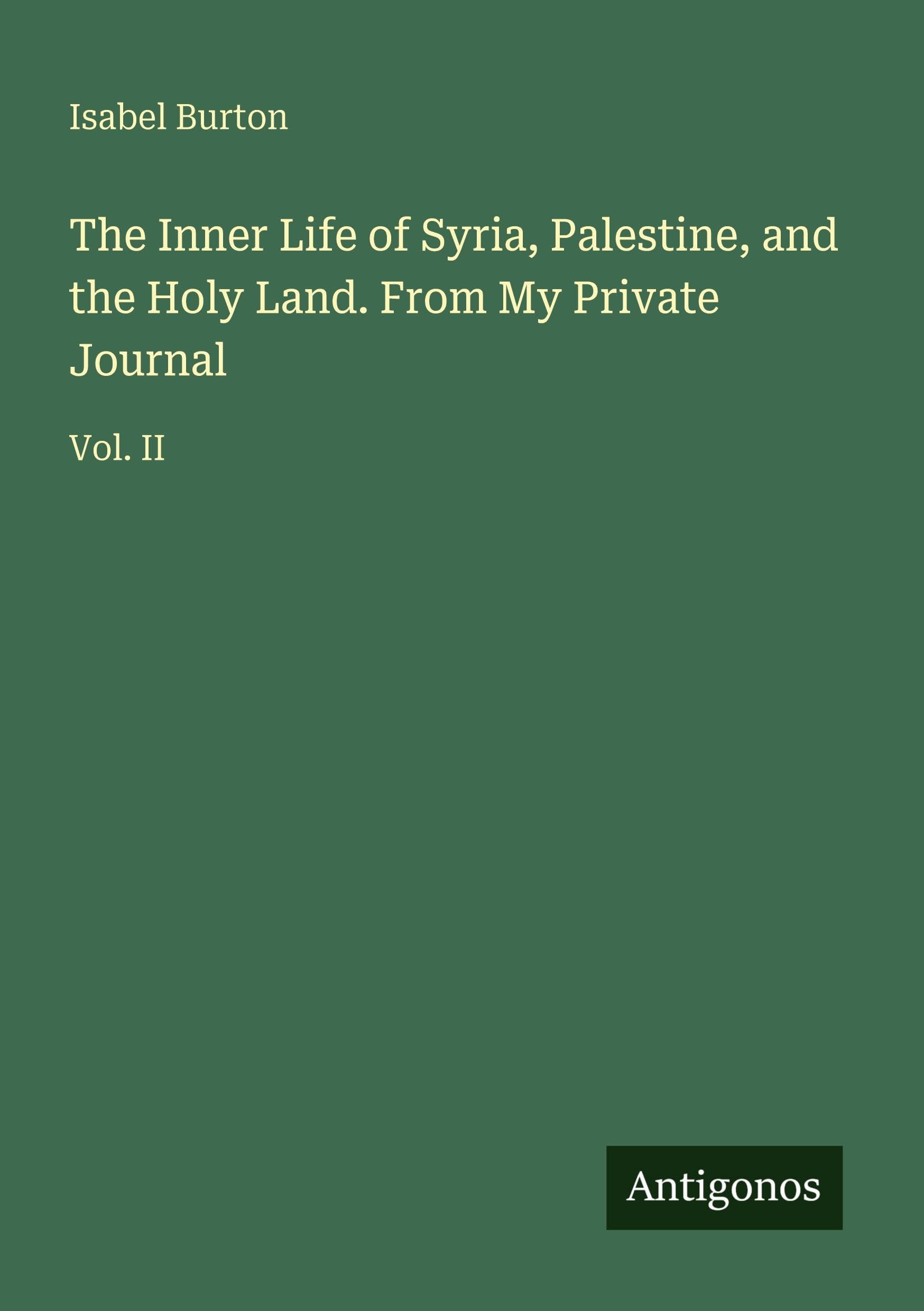 The Inner Life of Syria, Palestine, and the Holy Land. From My Private Journal Classics