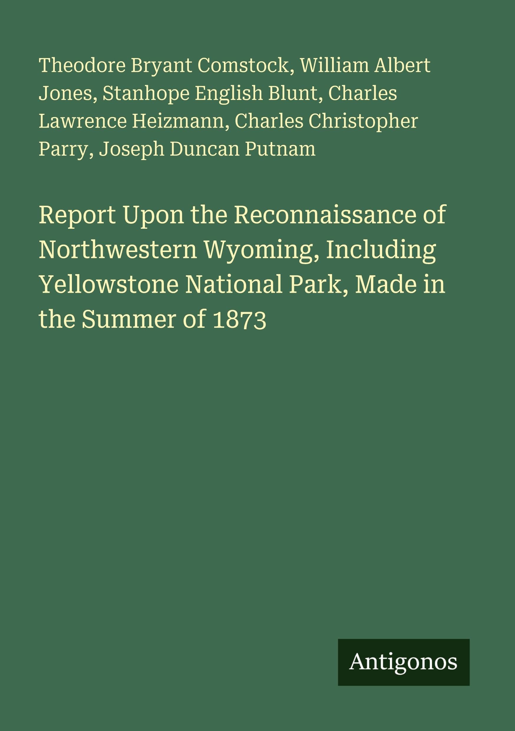 Report Upon the Reconnaissance of Northwestern Wyoming, Including Yellowstone National Park, Made in the Summer of 1873 Classics