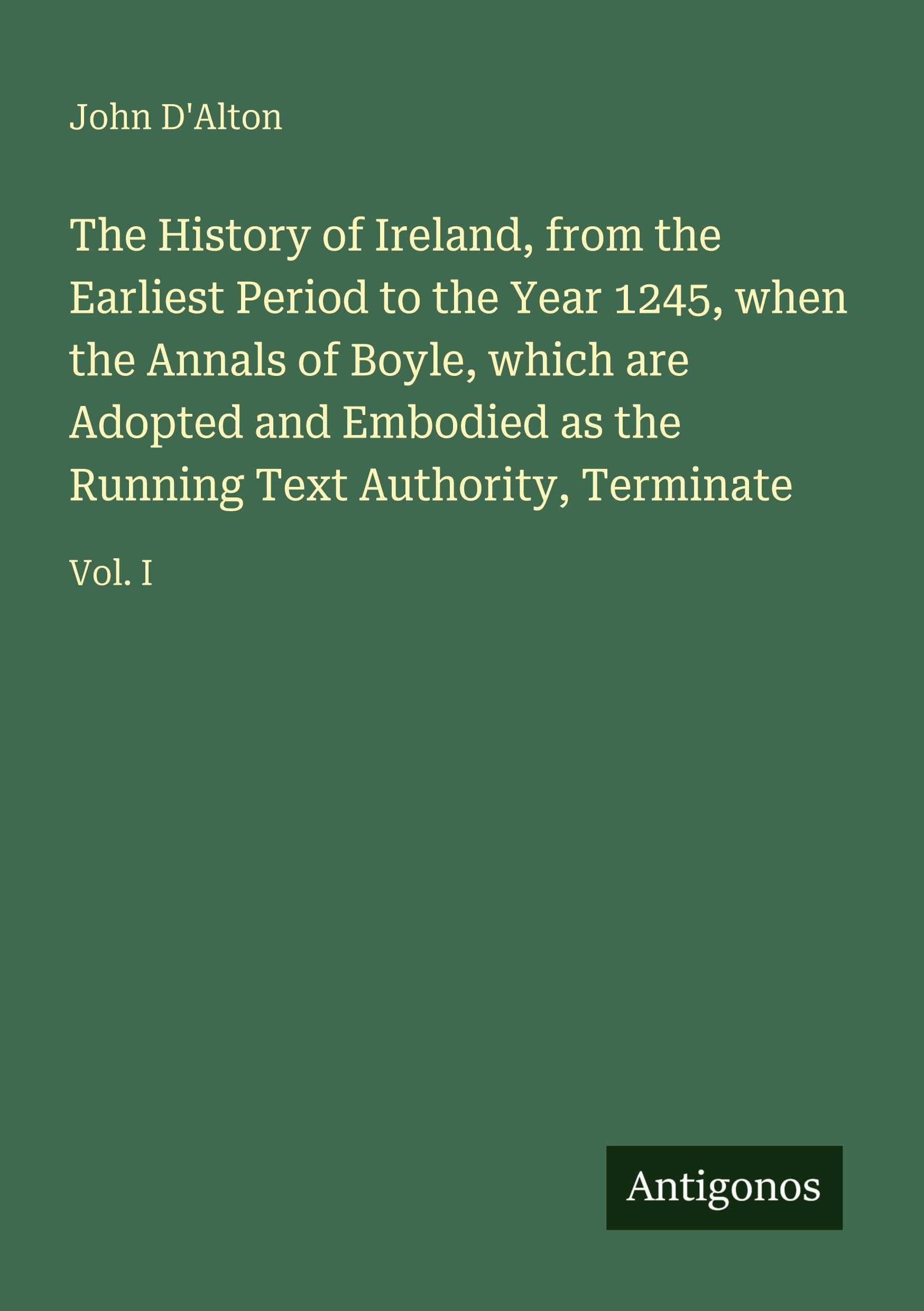 The History of Ireland, from the Earliest Period to the Year 1245, when the Annals of Boyle, which are Adopted and Embodied as the Running Text Authority, Terminate Classics