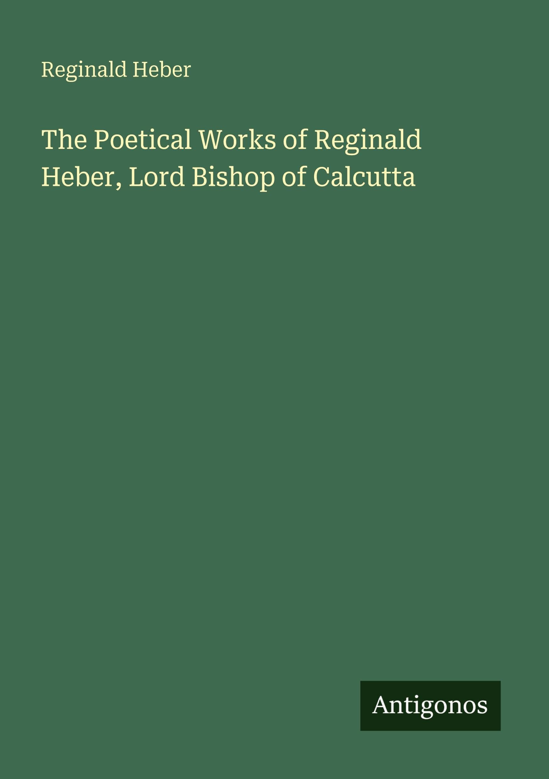 The Poetical Works of Reginald Heber, Lord Bishop of Calcutta Classics