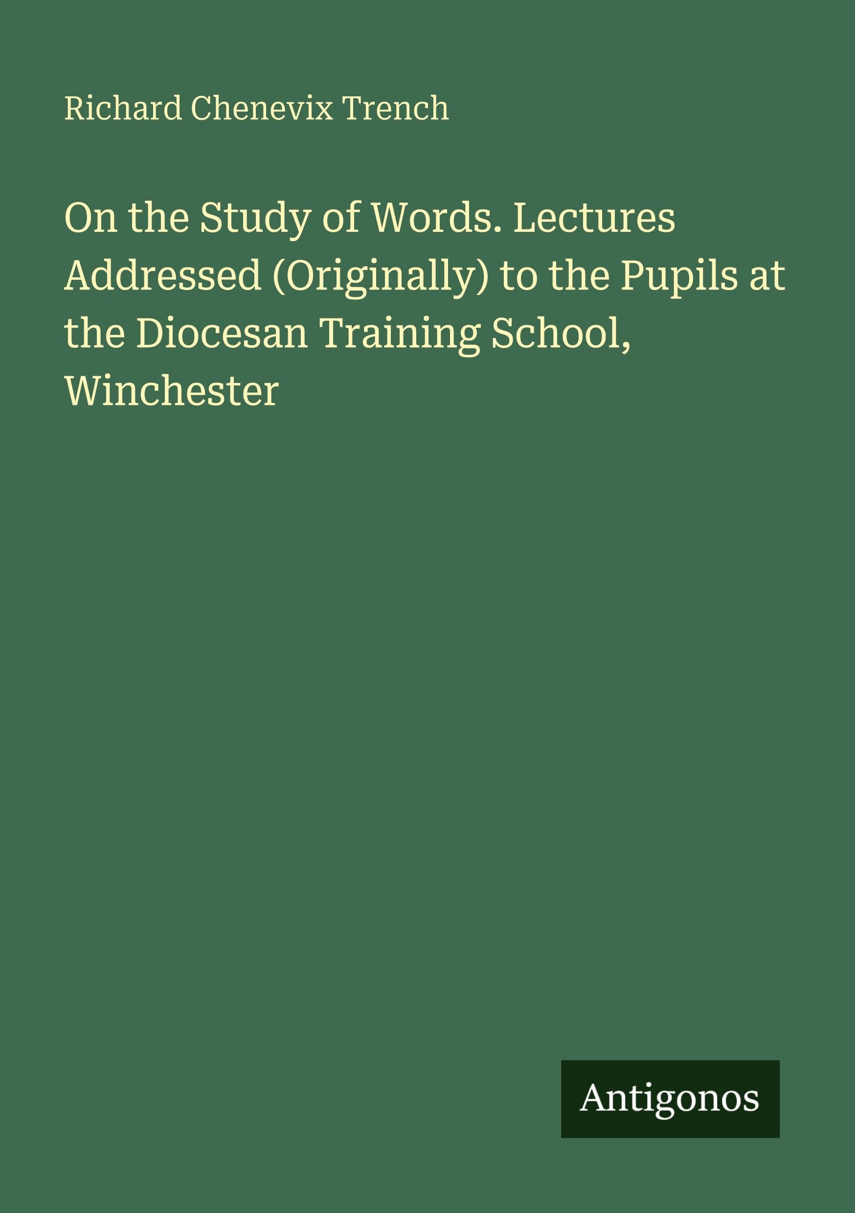 On the Study of Words. Lectures Addressed (Originally) to the Pupils at the Diocesan Training School, Winchester Classics