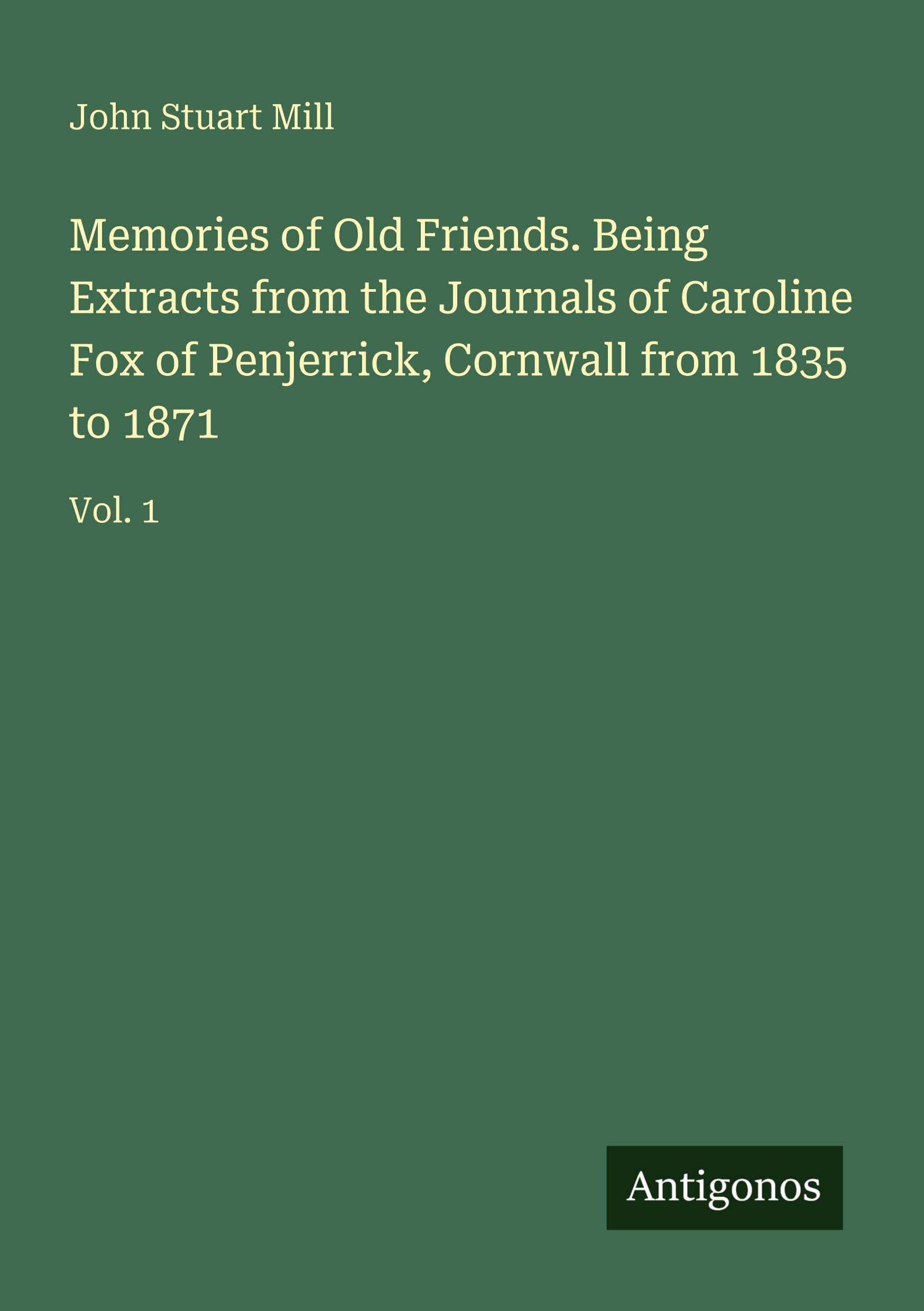 Memories of Old Friends. Being Extracts from the Journals of Caroline Fox of Penjerrick, Cornwall from 1835 to 1871 Classics
