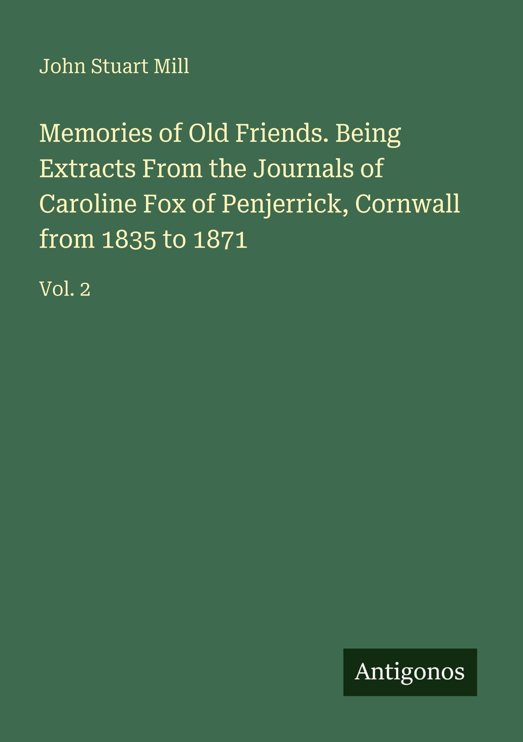 Memories of Old Friends. Being Extracts From the Journals of Caroline Fox of Penjerrick, Cornwall from 1835 to 1871 Classics