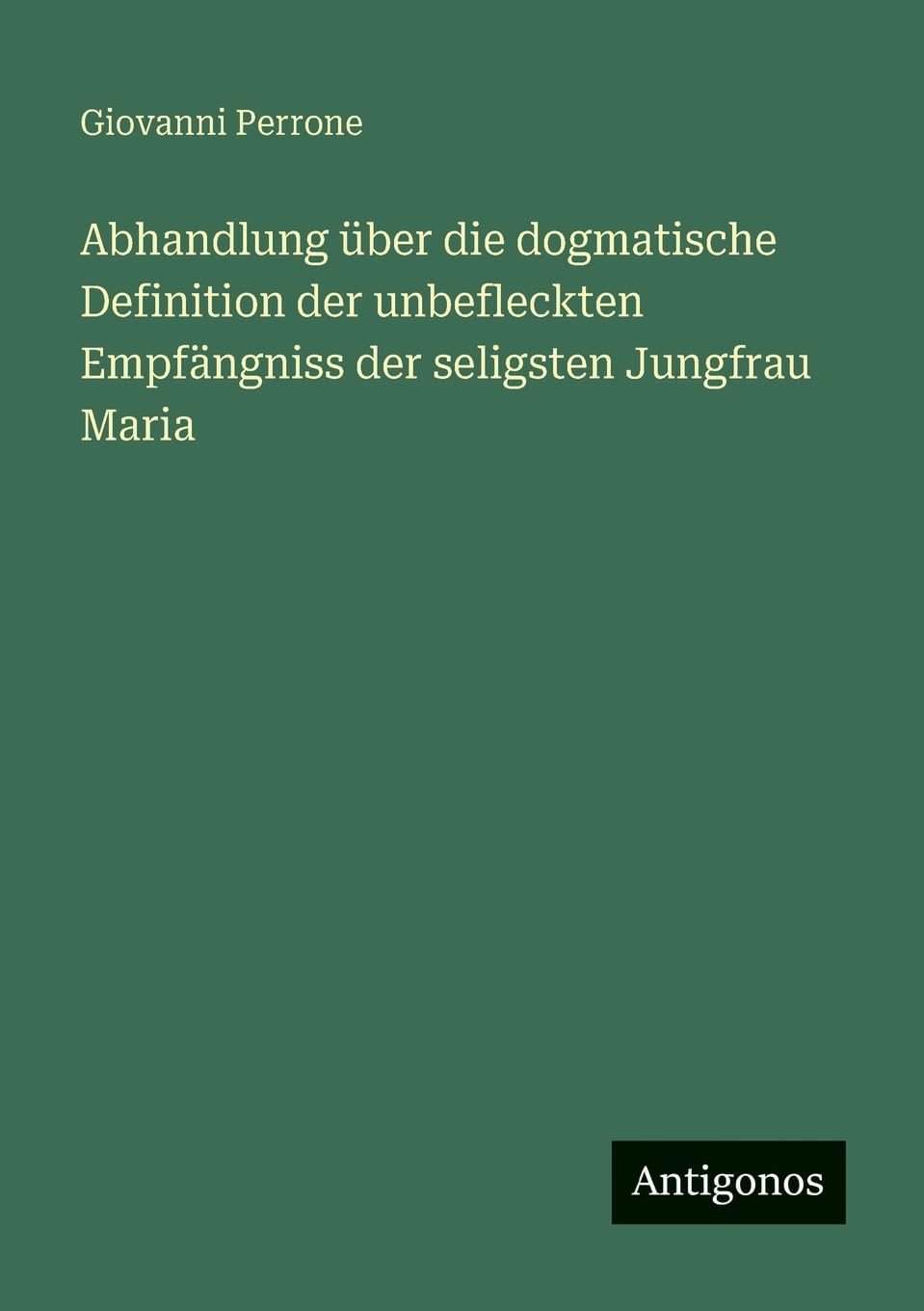 Abhandlung über die dogmatische Definition der unbefleckten Empfängniss der seligsten Jungfrau Maria Classics