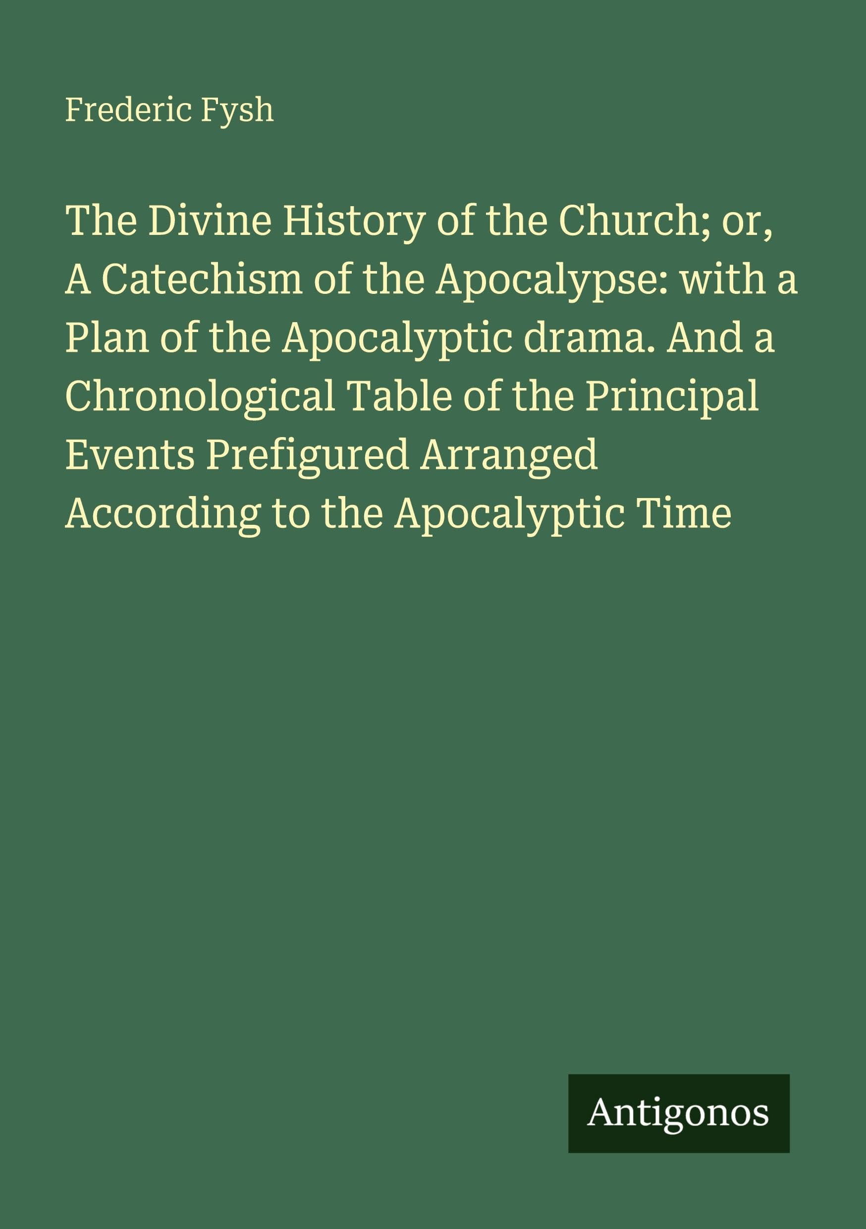 The Divine History of the Church; or, A Catechism of the Apocalypse: with a Plan of the Apocalyptic drama. And a Chronological Table of the Principal Events Prefigured Arranged According to the Apocalyptic Time Classics