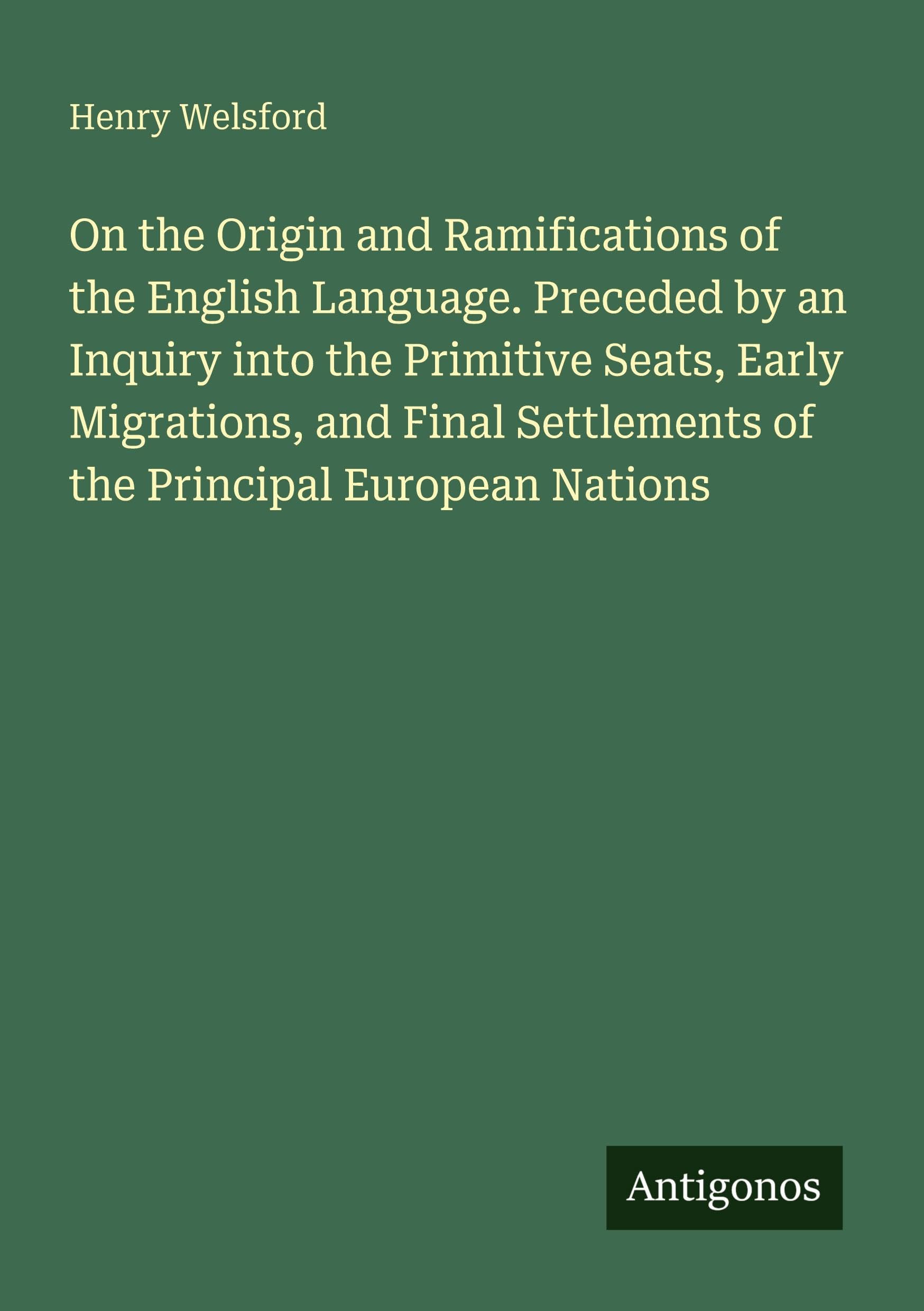 On the Origin and Ramifications of the English Language. Preceded by an Inquiry into the Primitive Seats, Early Migrations, and Final Settlements of the Principal European Nations Classics