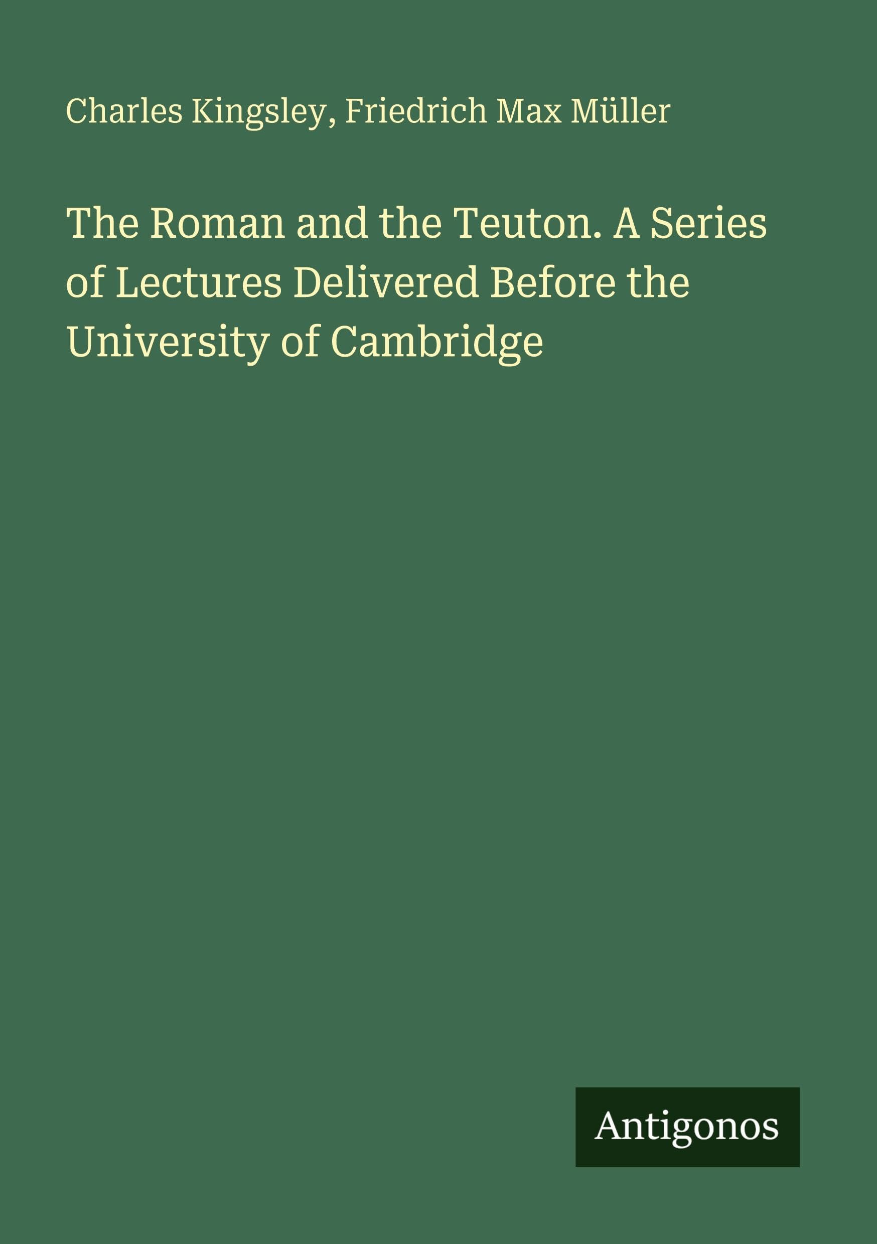 The Roman and the Teuton. A Series of Lectures Delivered Before the University of Cambridge Classics